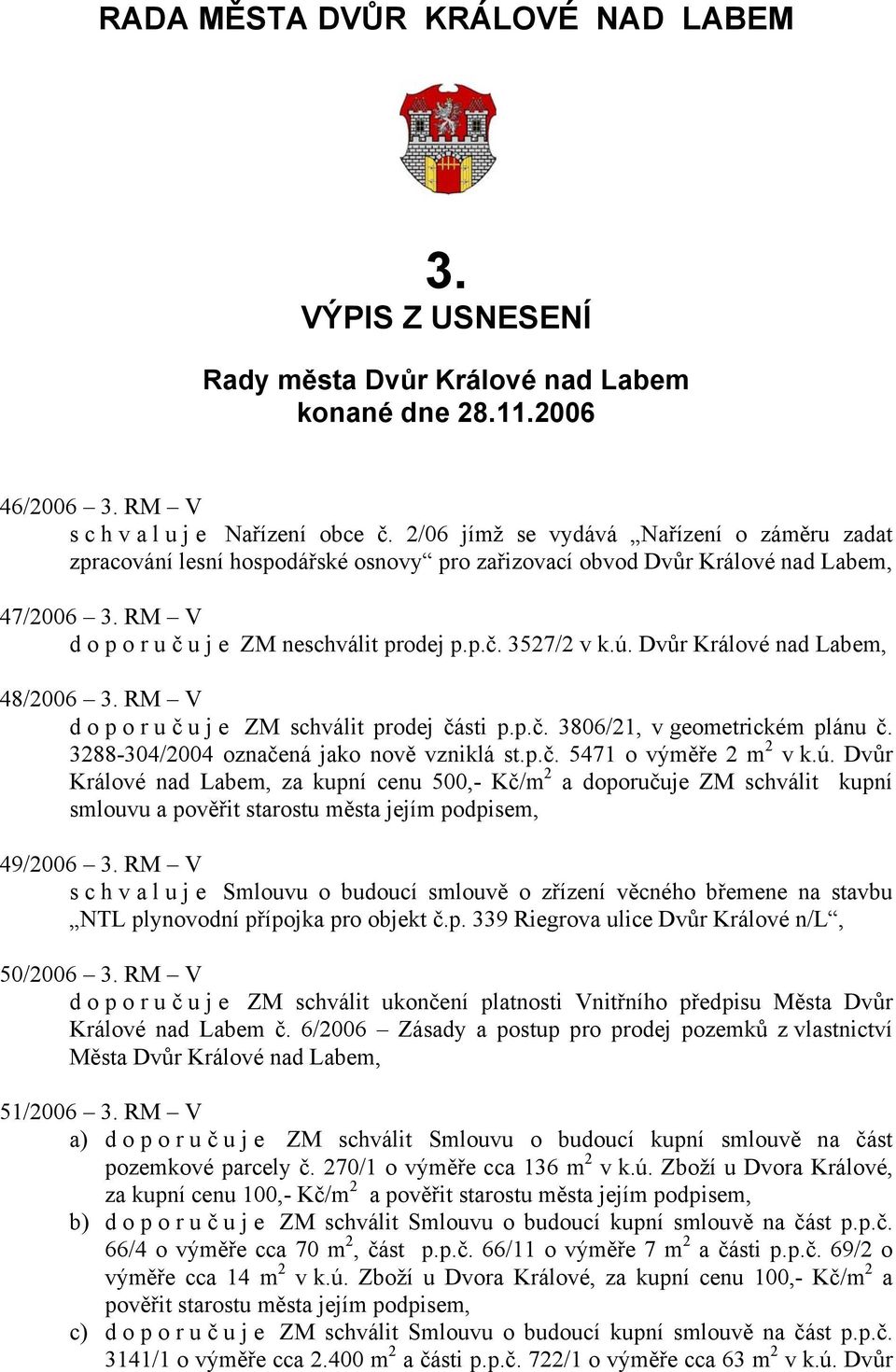 Dvůr Králové nad Labem, 48/2006 3. RM V doporuč u j e ZM schválit prodej části p.p.č. 3806/21, v geometrickém plánu č. 3288-304/2004 označená jako nově vzniklá st.p.č. 5471 o výměře 2 m 2 v k.ú.