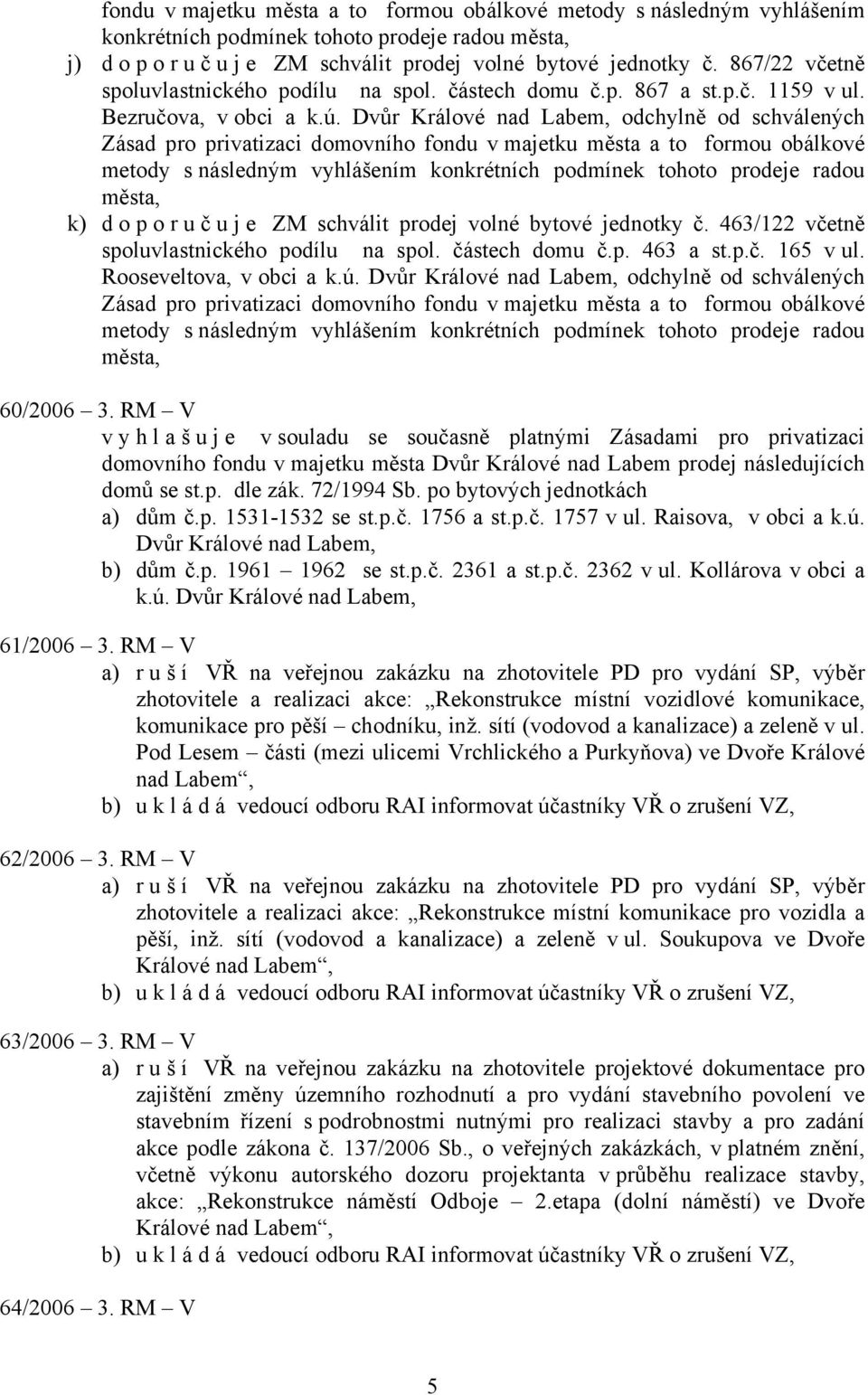 Dvůr Králové nad Labem, odchylně od schválených Zásad pro privatizaci domovního fondu v majetku města a to formou obálkové metody s následným vyhlášením konkrétních podmínek tohoto prodeje radou