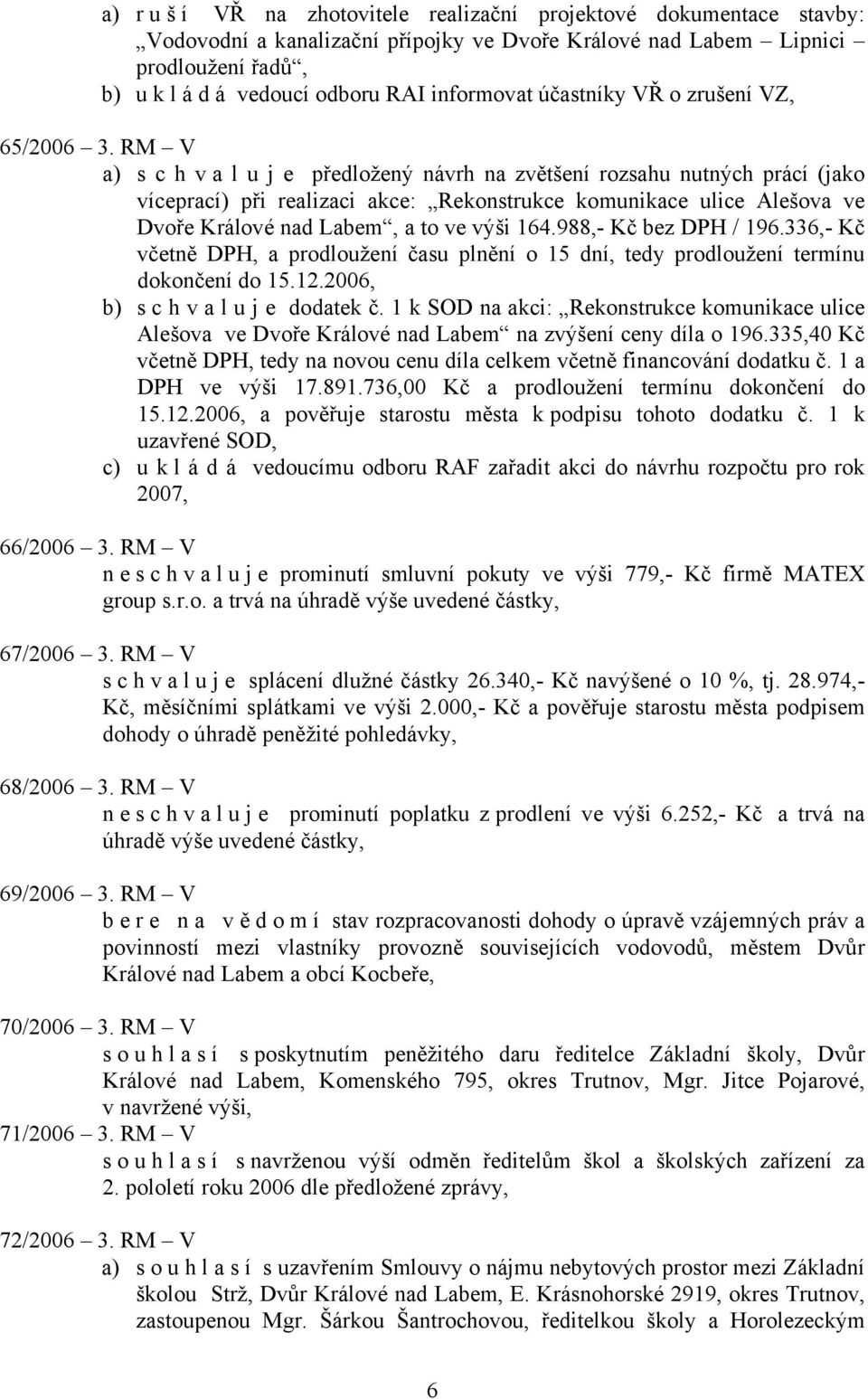 RM V a) s c h v a l u j e předložený návrh na zvětšení rozsahu nutných prácí (jako víceprací) při realizaci akce: Rekonstrukce komunikace ulice Alešova ve Dvoře Králové nad Labem, a to ve výši 164.