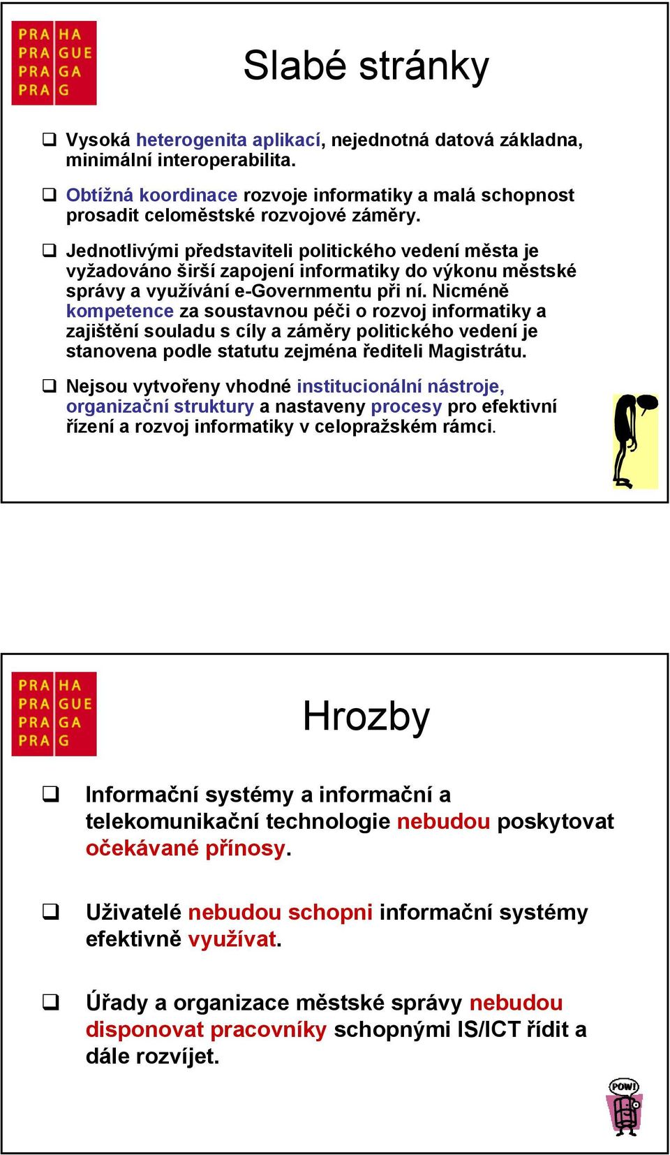 Nicméně kompetence za soustavnou péči o rozvoj informatiky a zajištění souladu s cíly a záměry politického vedení je stanovena podle statutu zejména řediteli Magistrátu.