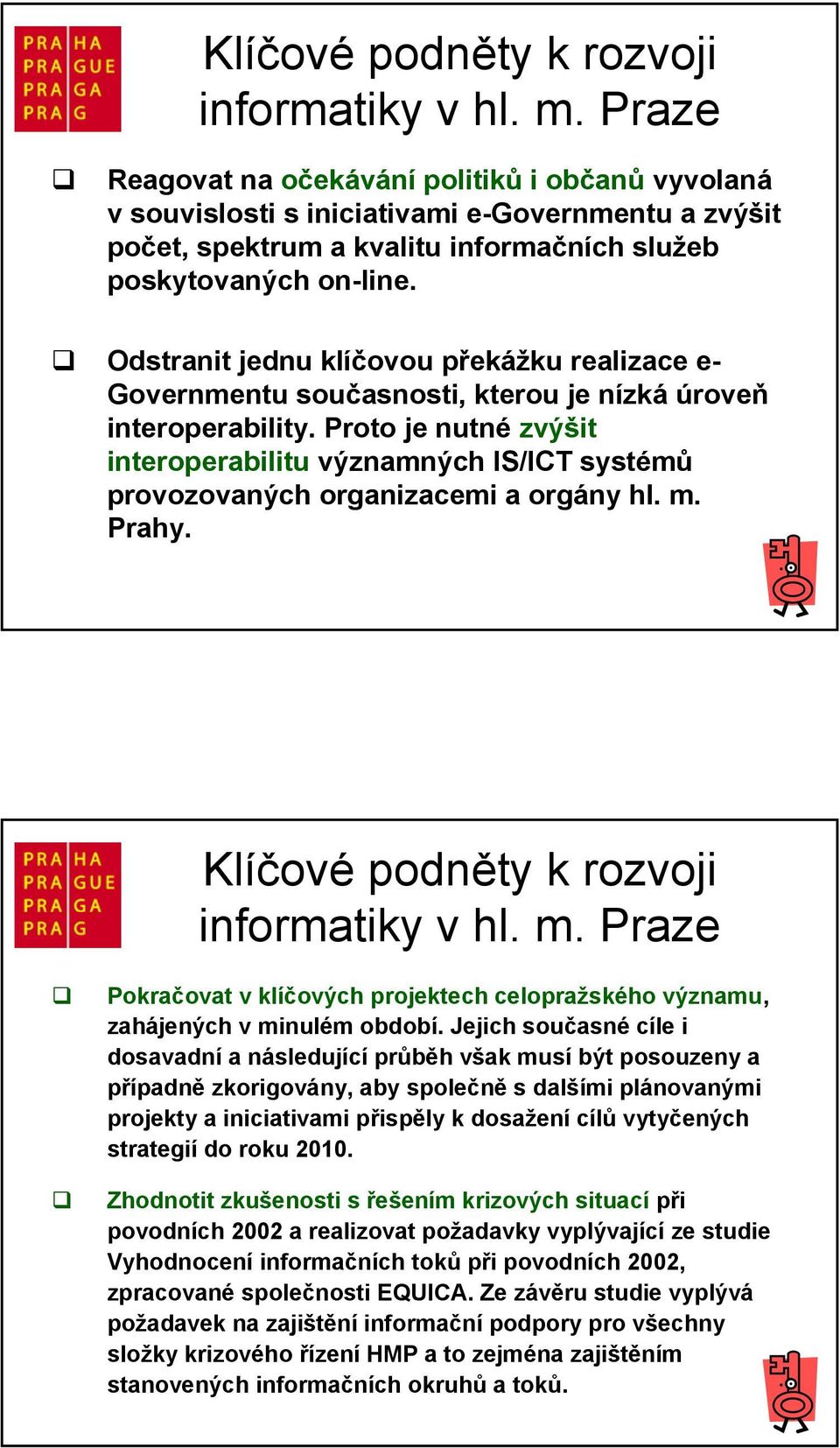 Odstranit jednu klíčovou překážku realizace e- Governmentu současnosti, kterou je nízká úroveň interoperability.