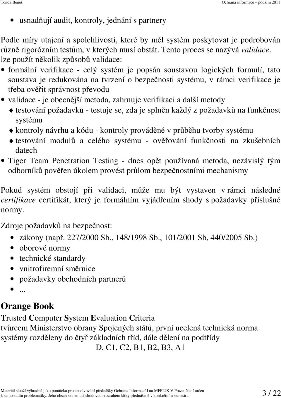 lze použít několik způsobů validace: formální verifikace - celý systém je popsán soustavou logických formulí, tato soustava je redukována na tvrzení o bezpečnosti systému, v rámci verifikace je třeba