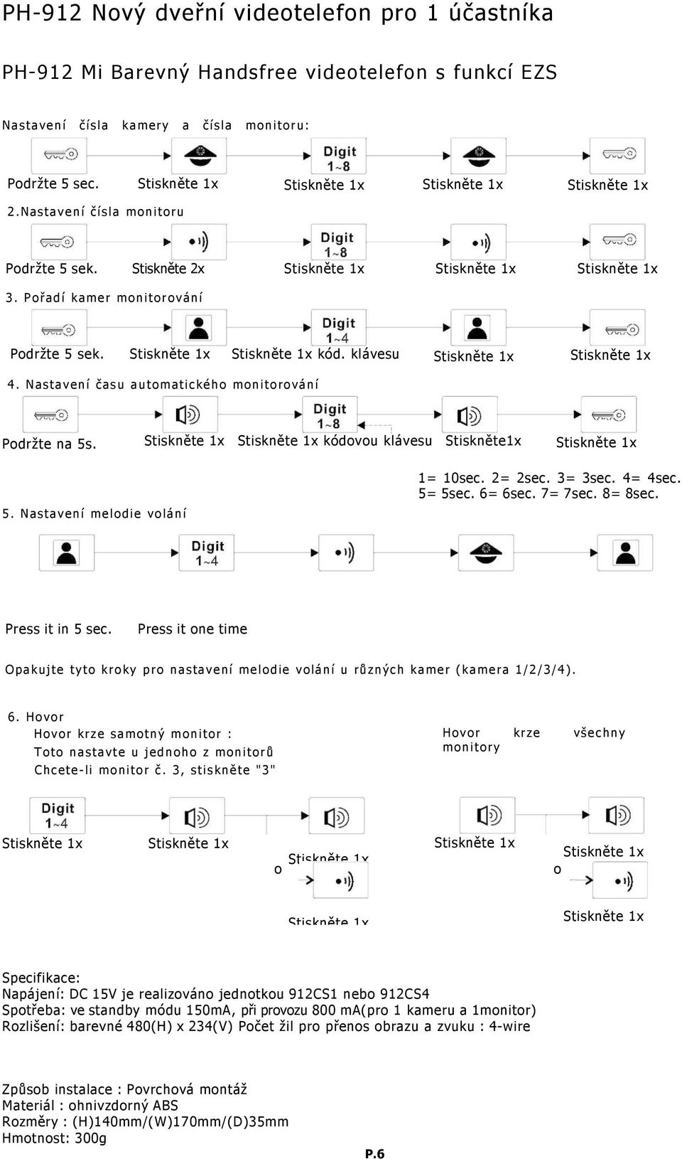 4= 4sec. 5= 5sec. 6= 6sec. 7= 7sec. 8= 8sec. Press it in 5 sec. Press it one time Opakujte tyto kroky pro nastavení melodie volání u různých kamer (kamera 1/2/3/4). 6. Hovor Hovor krze samotný monitor : Toto nastavte u jednoho z monitorů Chcete-li monitor č.