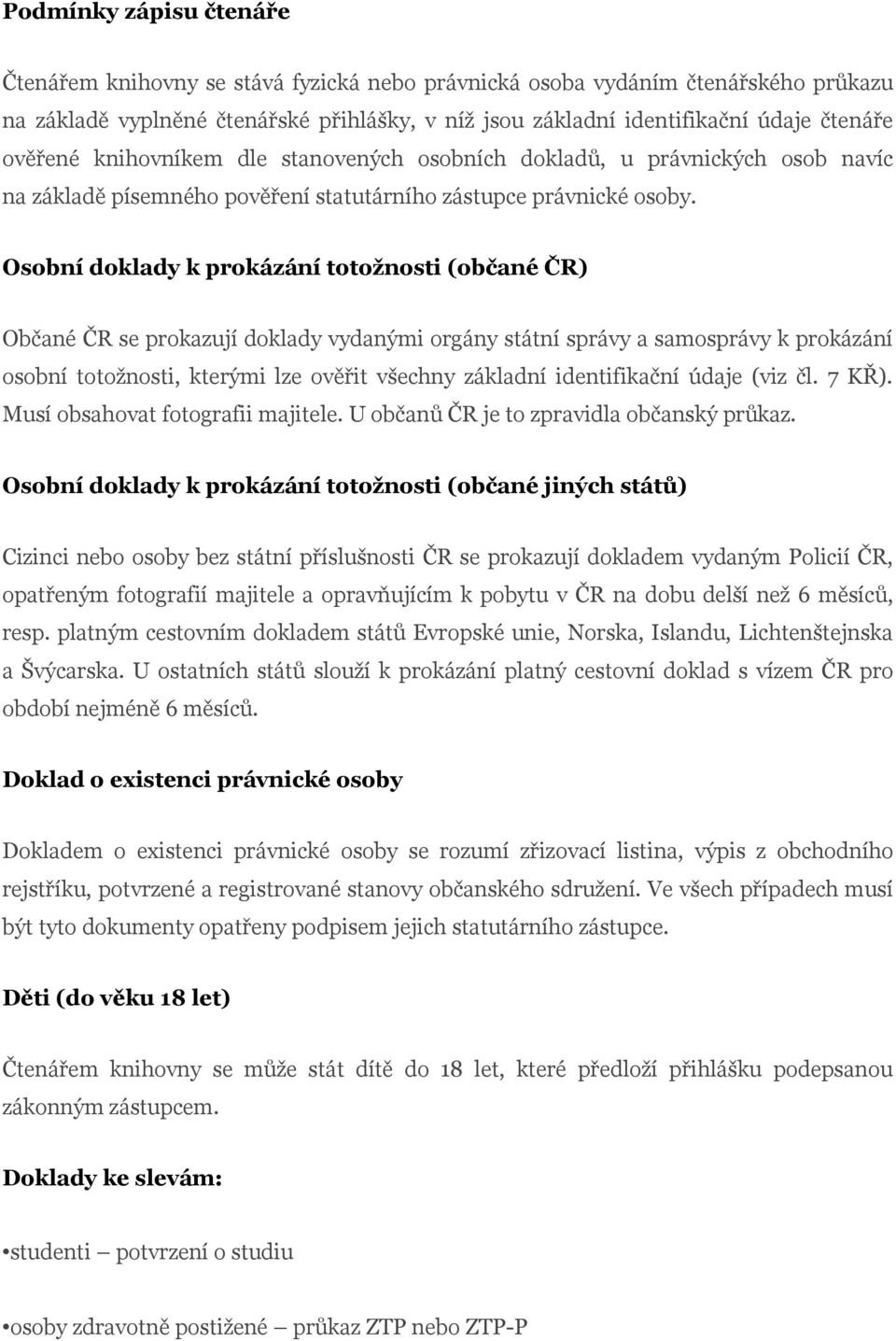 Osobní doklady k prokázání totožnosti (občané ČR) Občané ČR se prokazují doklady vydanými orgány státní správy a samosprávy k prokázání osobní totožnosti, kterými lze ověřit všechny základní