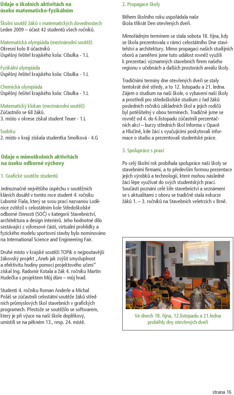 L Chemická olympiáda Úspěšný řešitel krajského kola: Cibulka - 1.L Matematický klokan (mezinárodní soutěž) Zúčastnilo se 68 žáků. 3. místo v okrese získal student Teuer - 1.L Sudoku 2.