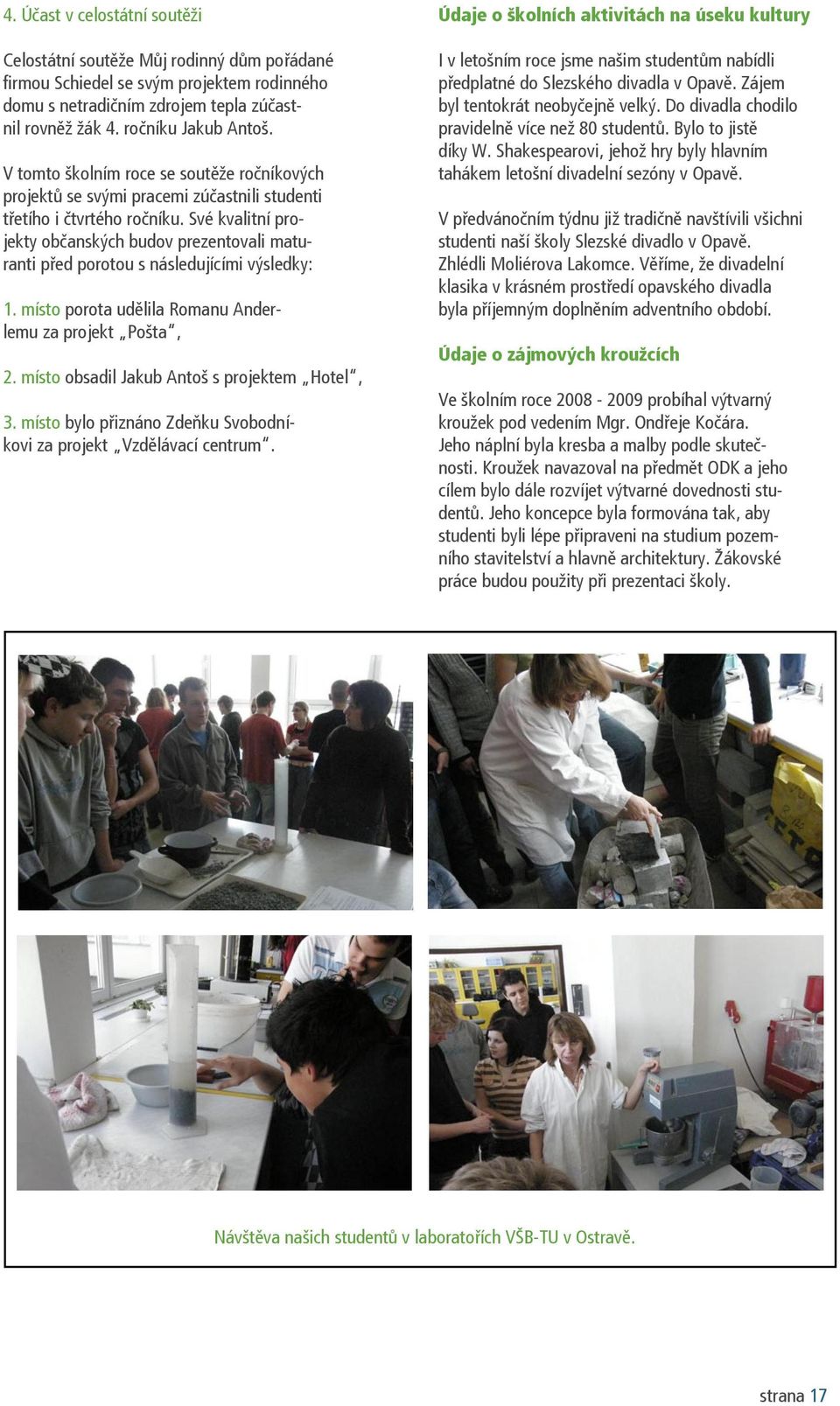 Své kvalitní projekty občanských budov prezentovali maturanti před porotou s následujícími výsledky: 1. místo porota udělila Romanu Anderlemu za projekt Pošta, 2.