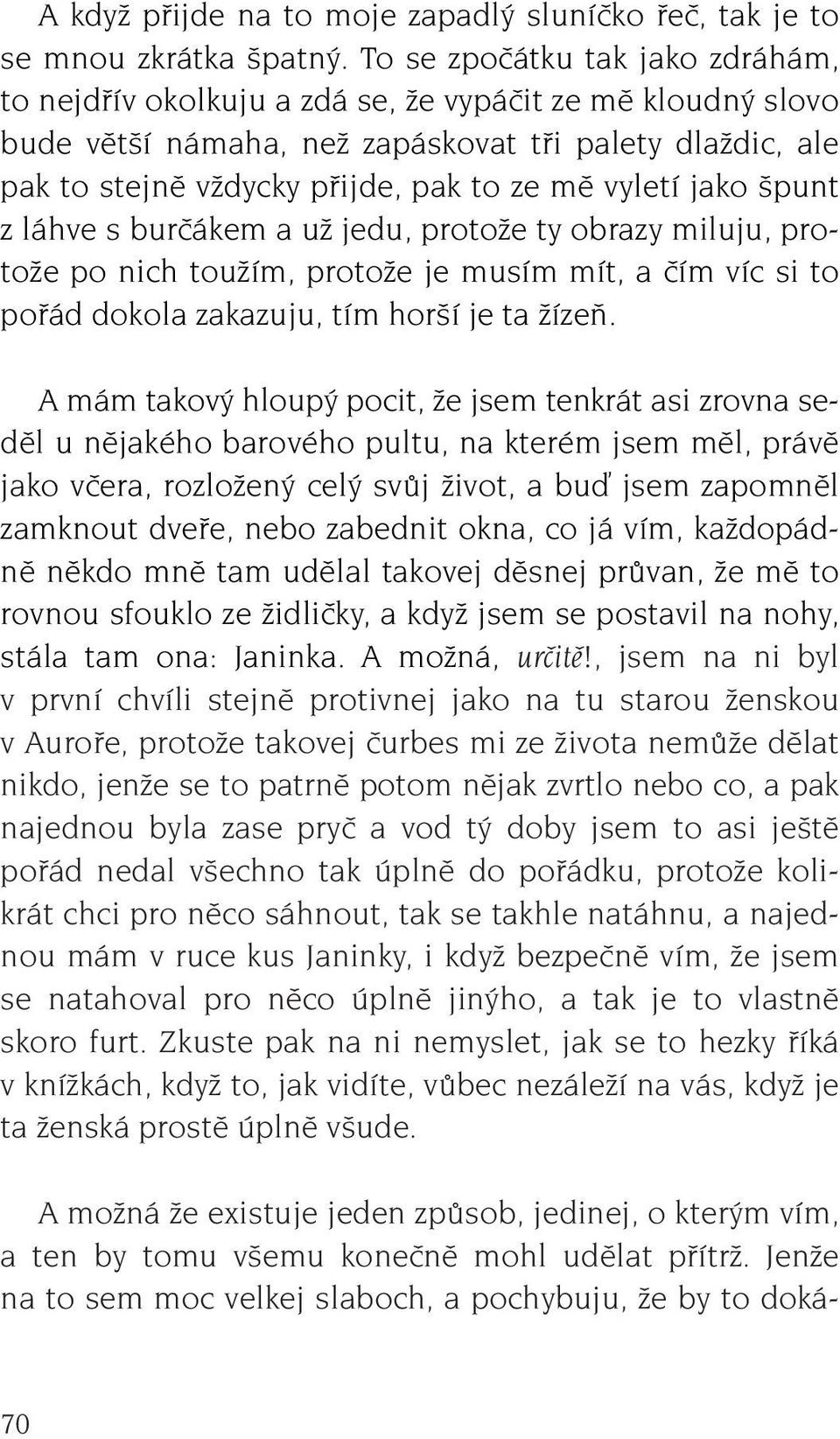 vyletí jako punt z láhve s burãákem a uï jedu, protoïe ty obrazy miluju, protoïe po nich touïím, protoïe je musím mít, a ãím víc si to pofiád dokola zakazuju, tím hor í je ta ÏízeÀ.