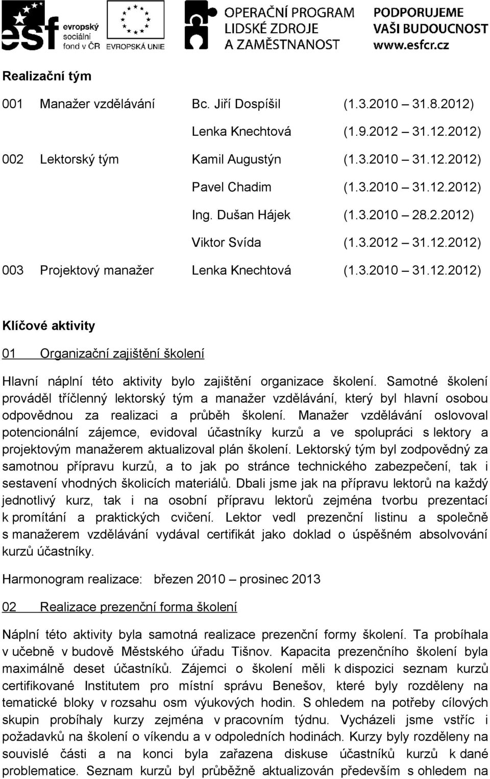 Samotné školení prováděl tříčlenný lektorský tým a manažer vzdělávání, který byl hlavní osobou odpovědnou za realizaci a průběh školení.