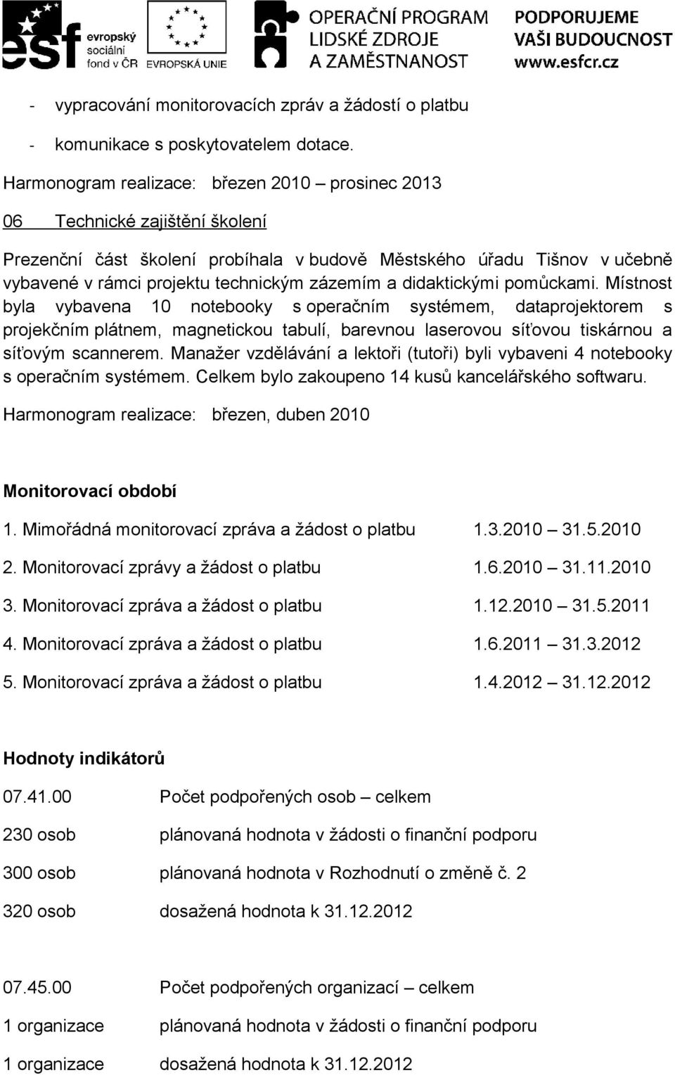 a didaktickými pomůckami. Místnost byla vybavena 10 notebooky s operačním systémem, dataprojektorem s projekčním plátnem, magnetickou tabulí, barevnou laserovou síťovou tiskárnou a síťovým scannerem.