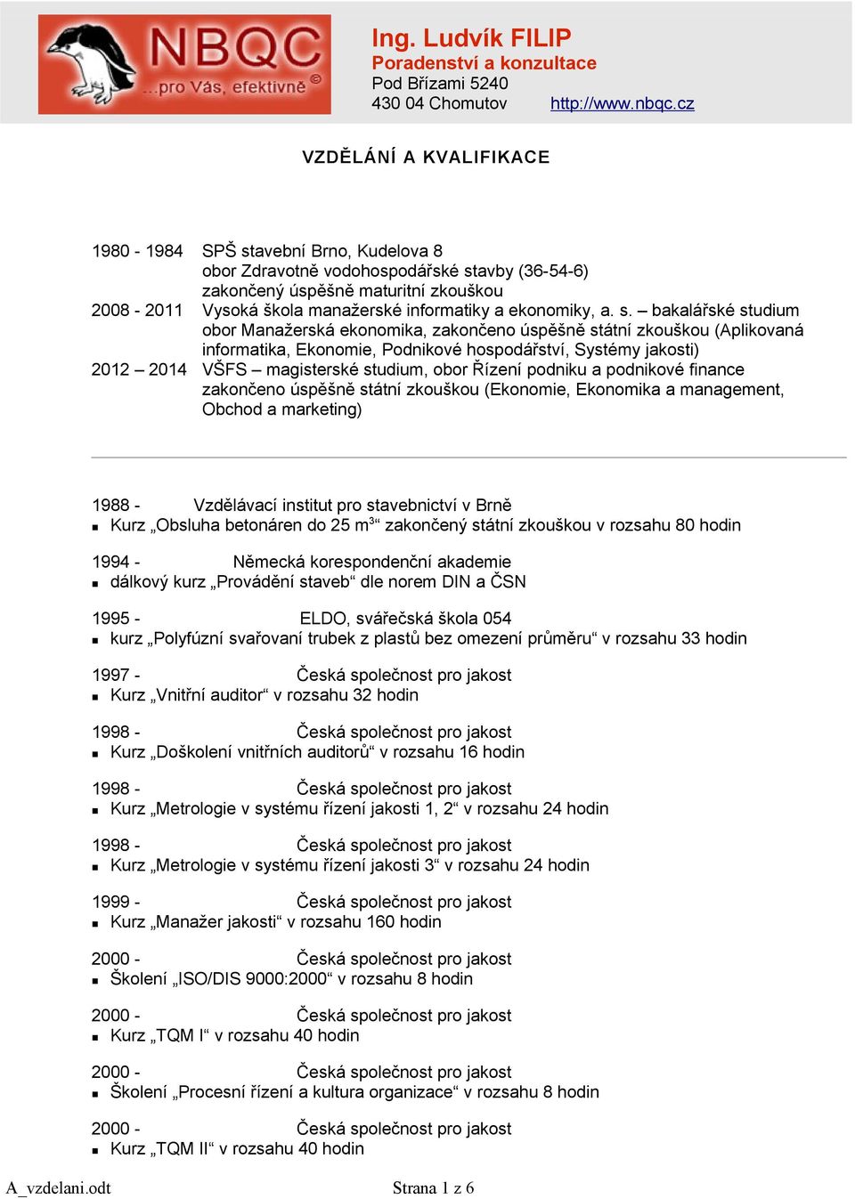 bakalářské studium obor Manažerská ekonomika, zakončeno úspěšně státní zkouškou (Aplikovaná informatika, Ekonomie, Podnikové hospodářství, Systémy jakosti) 2012 2014 VŠFS magisterské studium, obor