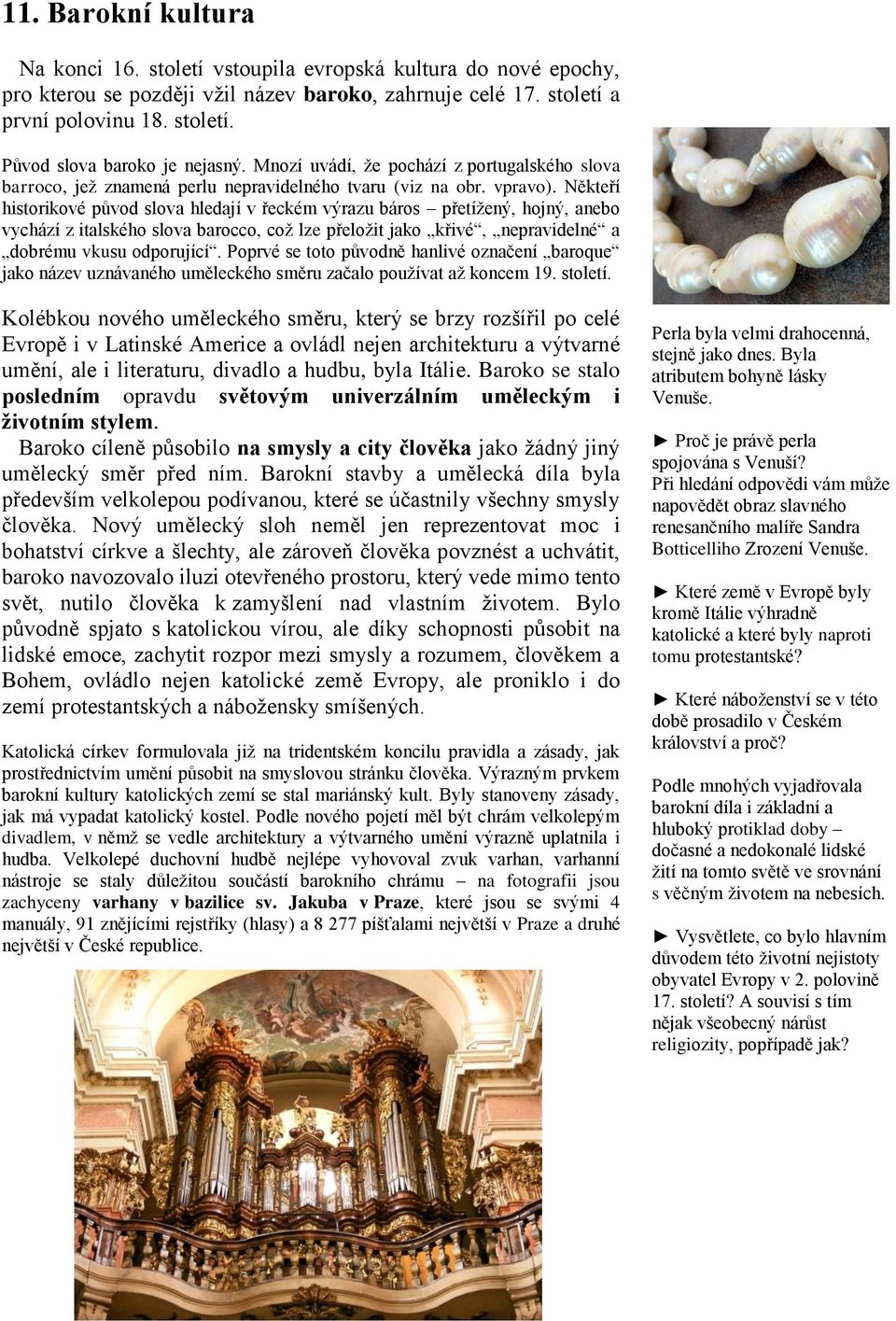 Někteří historikové původ slova hledají v řeckém výrazu báros přetížený, hojný, anebo vychází z italského slova barocco, což lze přeložit jako křivé, nepravidelné a dobrému vkusu odporující.