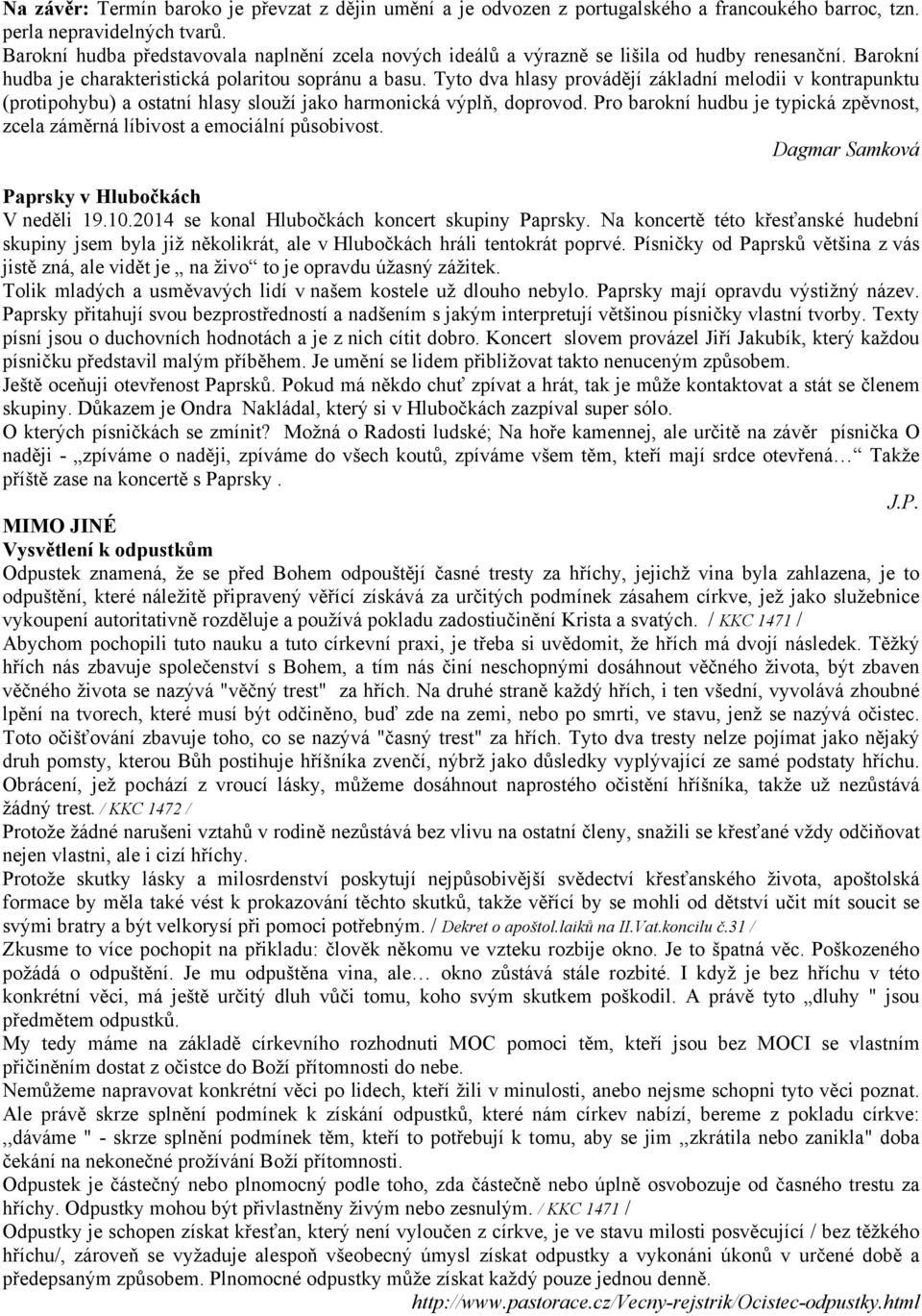 Tyto dva hlasy provádějí základní melodii v kontrapunktu (protipohybu) a ostatní hlasy slouží jako harmonická výplň, doprovod.