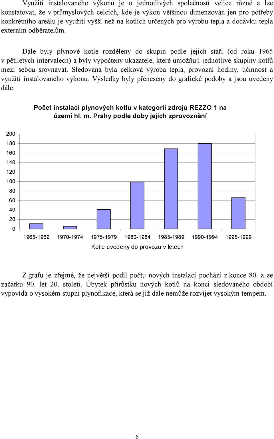 Dále byly plynové kotle rozděleny do skupin podle jejich stáří (od roku 1965 v pětiletých intervalech) a byly vypočteny ukazatele, které umožňují jednotlivé skupiny kotlů mezi sebou srovnávat.