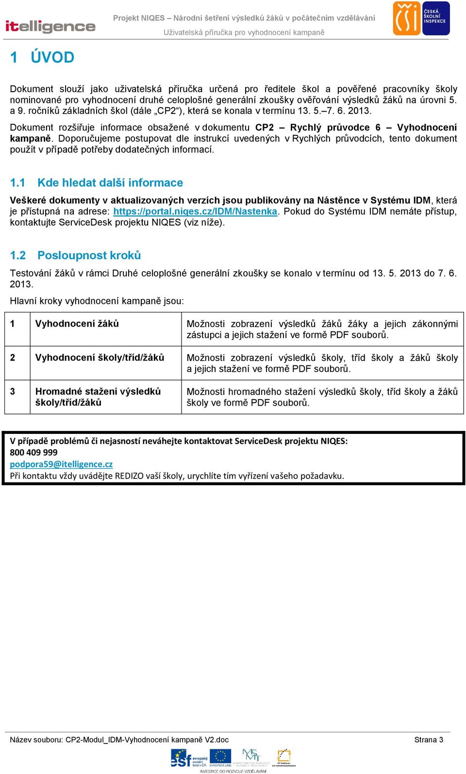 Doporučujeme postupovat dle instrukcí uvedených v Rychlých průvodcích, tento dokument použít v případě potřeby dodatečných informací. 1.