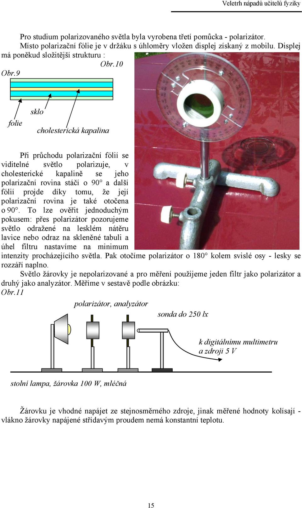 9 folie sklo cholesterická kapalina Při průchodu polarizační fólií se viditelné světlo polarizuje, v cholesterické kapalině se jeho polarizační rovina stáčí o 90 a další fólií projde díky tomu, že