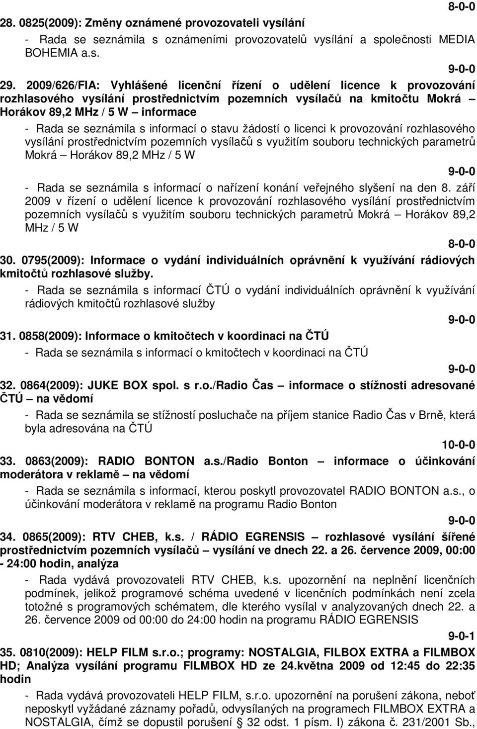 s informací o stavu žádostí o licenci k provozování rozhlasového vysílání prostřednictvím pozemních vysílačů s využitím souboru technických parametrů Mokrá Horákov 89,2 MHz / 5 W - Rada se seznámila