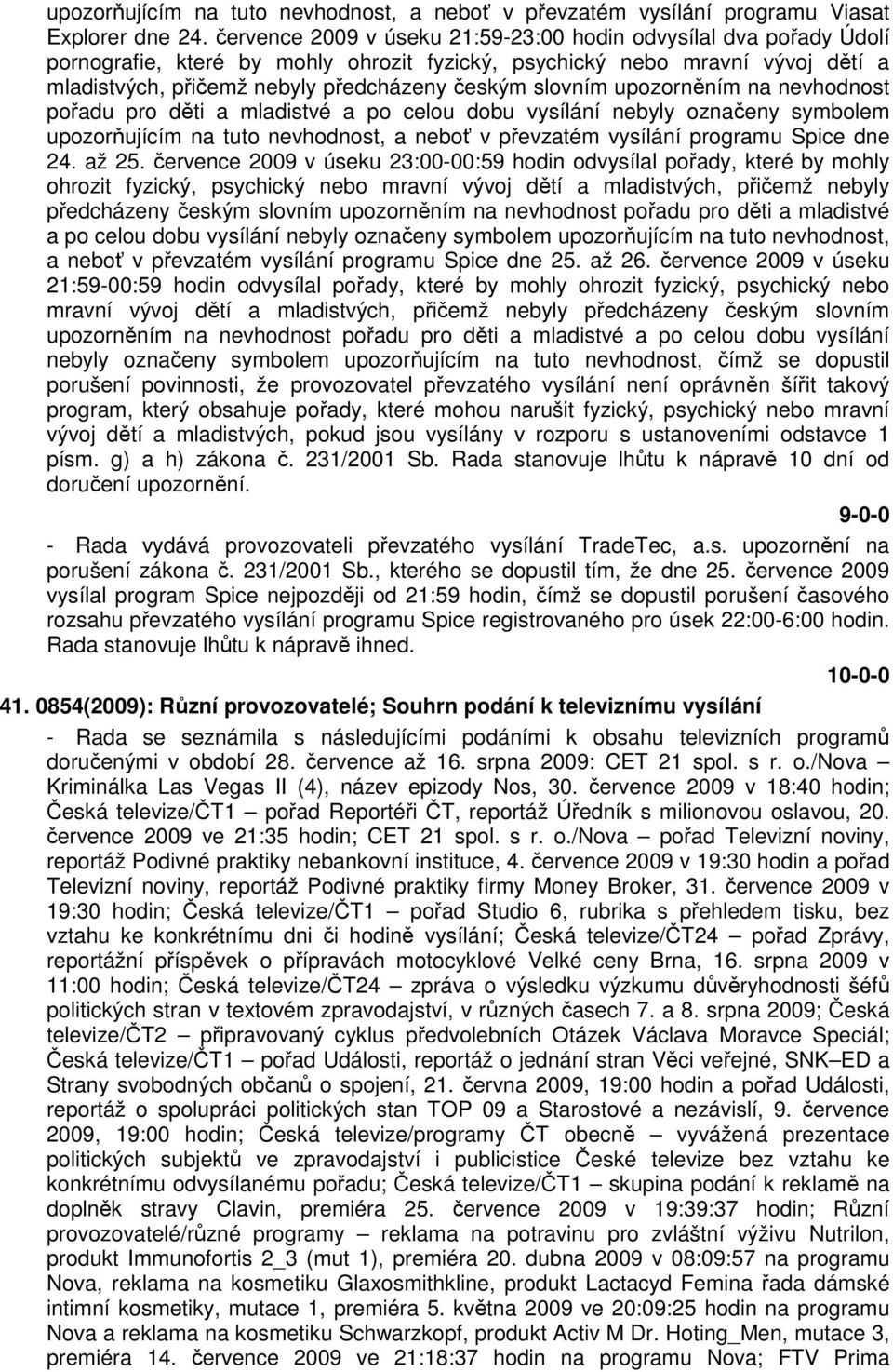 slovním upozorněním na nevhodnost pořadu pro děti a mladistvé a po celou dobu vysílání nebyly označeny symbolem upozorňujícím na tuto nevhodnost, a neboť v převzatém vysílání programu Spice dne 24.