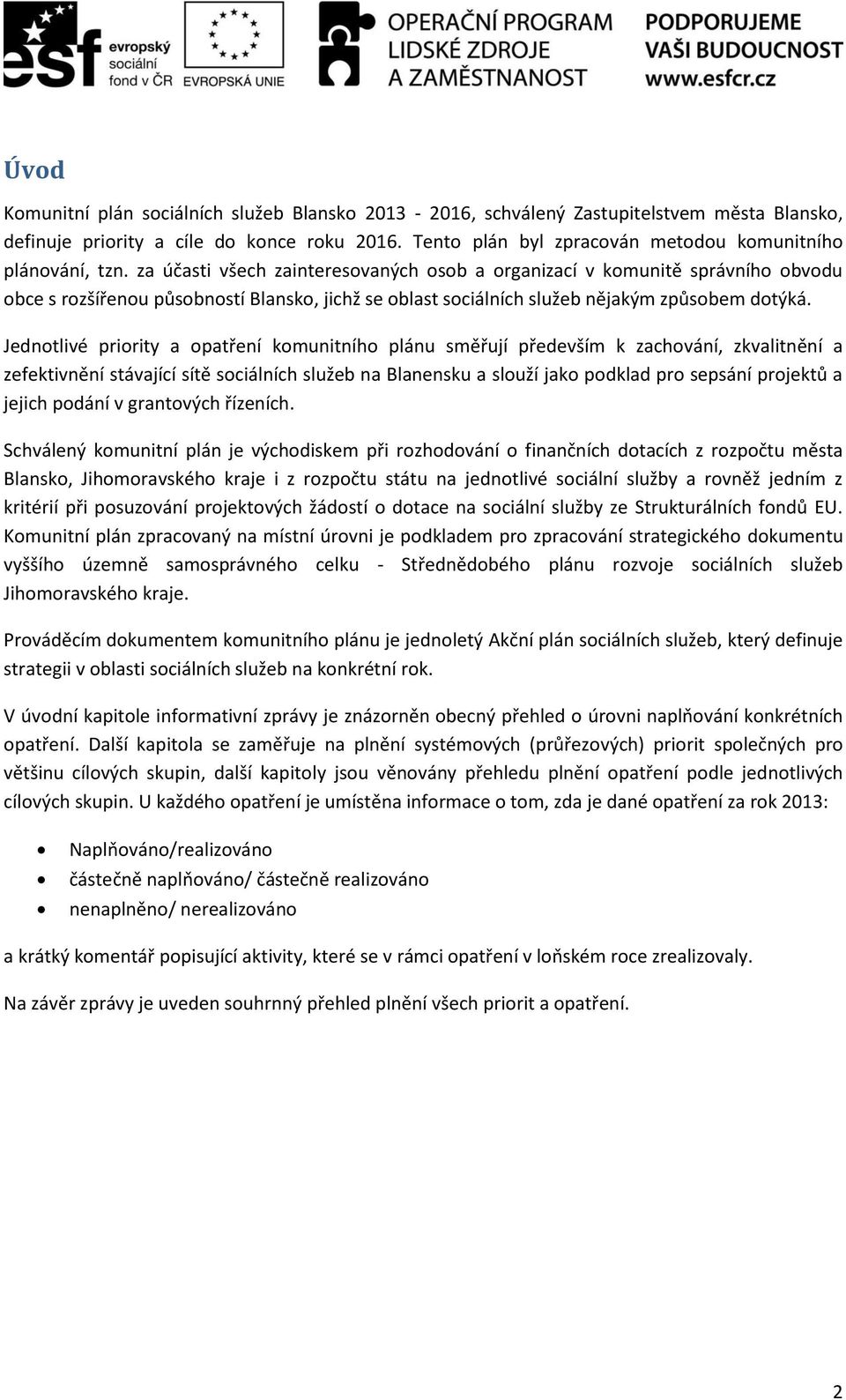 za účasti všech zainteresovaných osob a organizací v komunitě správního obvodu obce s rozšířenou působností Blansko, jichž se oblast sociálních služeb nějakým způsobem dotýká.