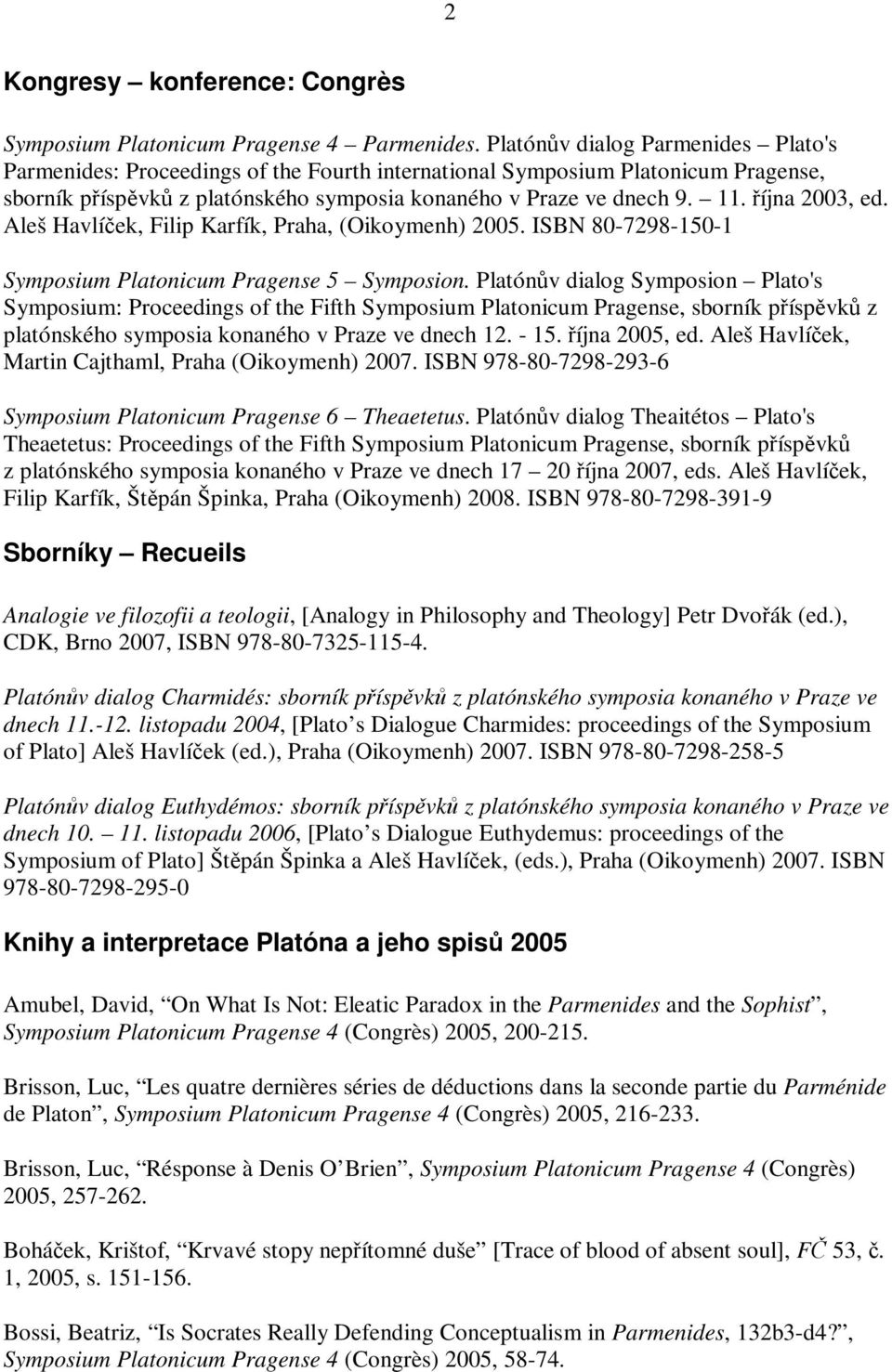 íjna 2003, ed. Aleš Havlíek, Filip Karfík, Praha, (Oikoymenh) 2005. ISBN 80-7298-150-1 Symposium Platonicum Pragense 5 Symposion.