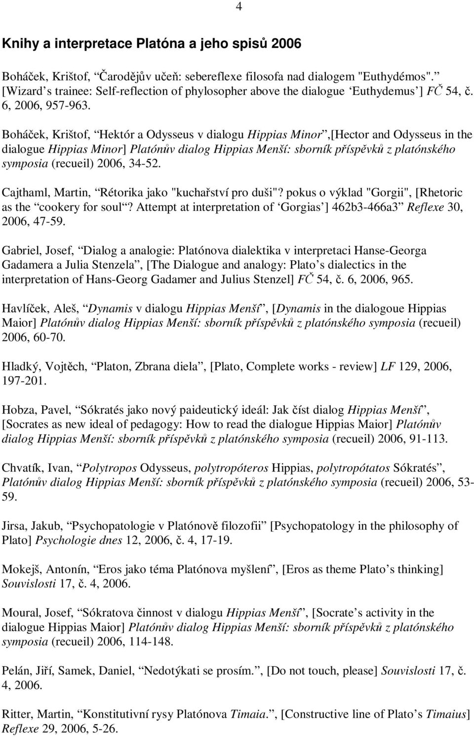 Boháek, Krištof, Hektór a Odysseus v dialogu Hippias Minor,[Hector and Odysseus in the dialogue Hippias Minor] Platónv dialog Hippias Menší: sborník píspvk z platónského symposia (recueil) 2006,