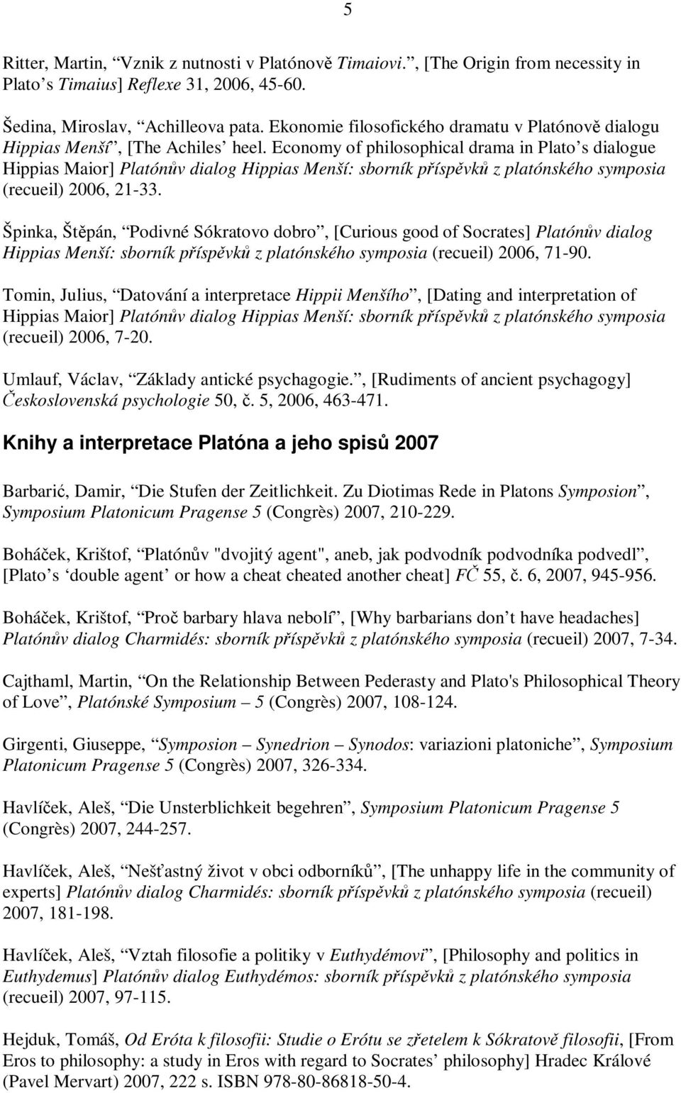 Economy of philosophical drama in Plato s dialogue Hippias Maior] Platónv dialog Hippias Menší: sborník píspvk z platónského symposia (recueil) 2006, 21-33.
