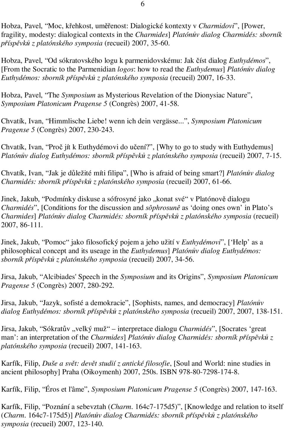 Hobza, Pavel, Od sókratovského logu k parmenidovskému: Jak íst dialog Euthydémos, [From the Socratic to the Parmenidian logos: how to read the Euthydemus] Platónv dialog Euthydémos: sborník píspvk z