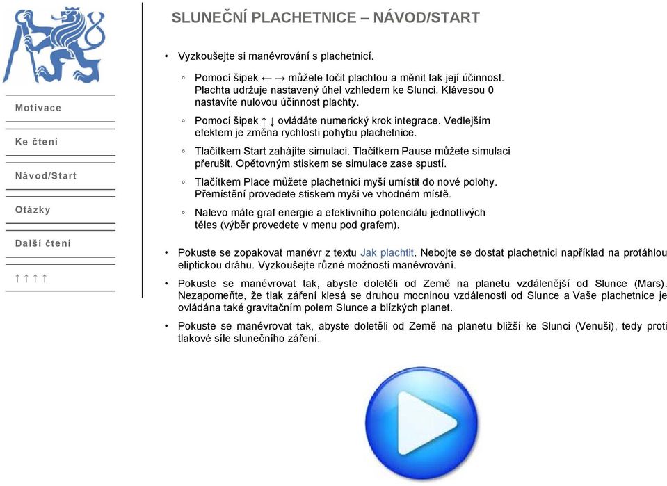 Vedlejším efektem je změna rychlosti pohybu plachetnice. Tlačítkem Start zahájíte simulaci. Tlačítkem Pause můžete simulaci přerušit. Opětovným stiskem se simulace zase spustí.