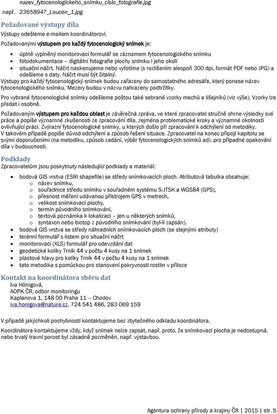 situační náčrt. Náčrt naskenujeme nebo vyfotíme (s rozlišením alespoň 300 dpi, formát PDF nebo JPG) a odešleme s daty. Náčrt musí být čitelný.