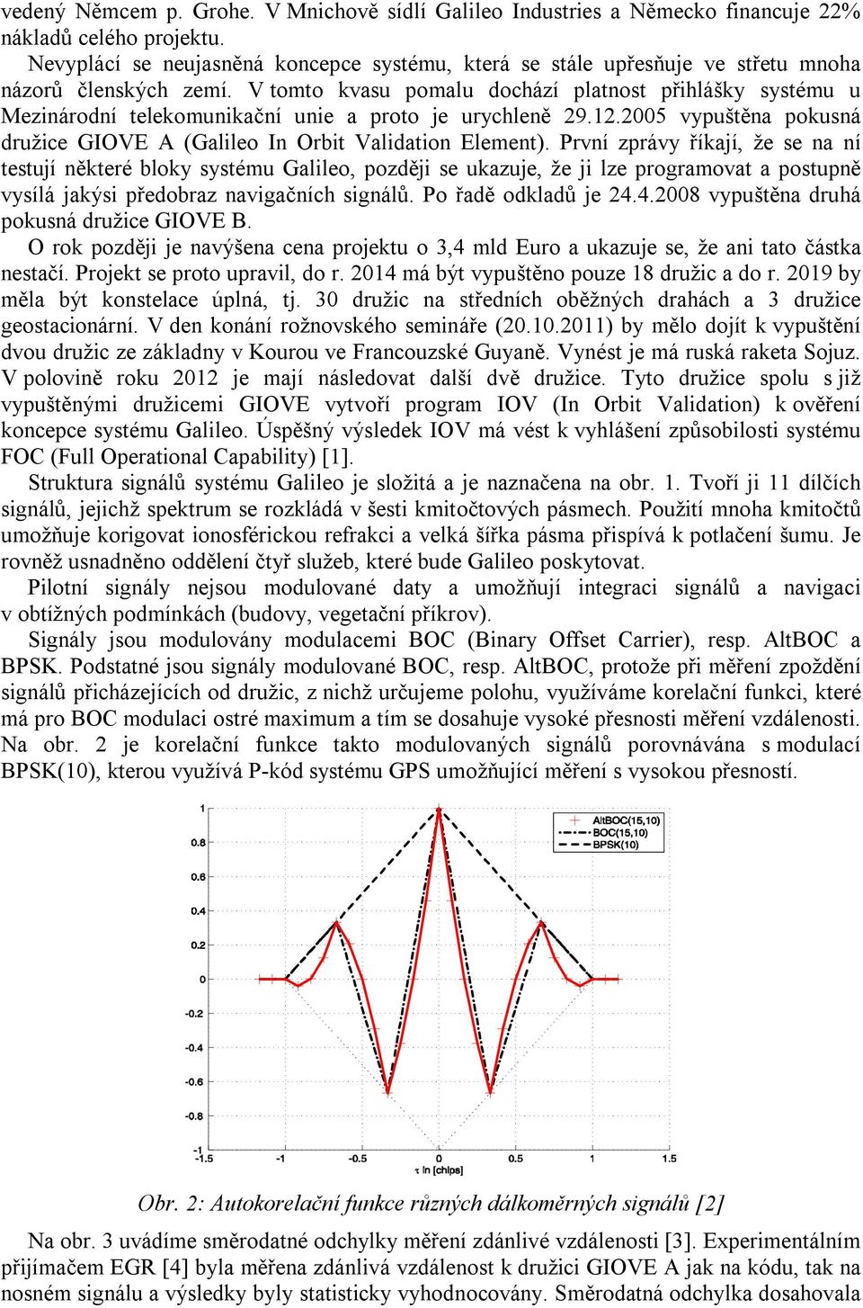 V tomto kvasu pomalu dochází platnost přihlášky systému u Mezinárodní telekomunikační unie a proto je urychleně 29.12.2005 vypuštěna pokusná družice GIOVE A (Galileo In Orbit Validation Element).