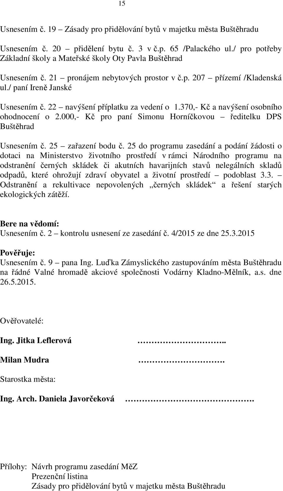 22 navýšení příplatku za vedení o 1.370,- Kč a navýšení osobního ohodnocení o 2.000,- Kč pro paní Simonu Horníčkovou ředitelku DPS Buštěhrad Usnesením č. 25 zařazení bodu č.