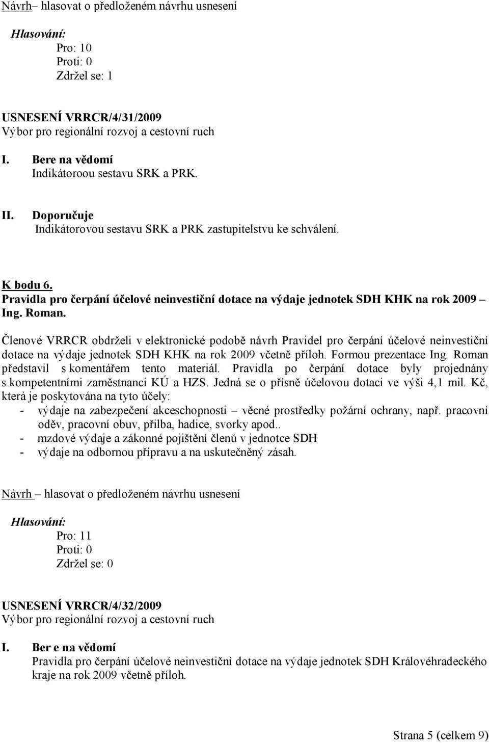 Členové VRRCR obdrželi v elektronické podobě návrh Pravidel pro čerpání účelové neinvestiční dotace na výdaje jednotek SDH KHK na rok 2009 včetně příloh. Formou prezentace Ing.