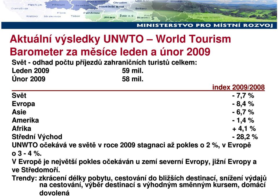 index 2009/2008 Svět - 7,7 % Evropa - 8,4 % Asie - 6,7 % Amerika - 1,4 % Afrika + 4,1 % Střední Východ - 28,2 % UNWTO očekává ve světě v roce 2009