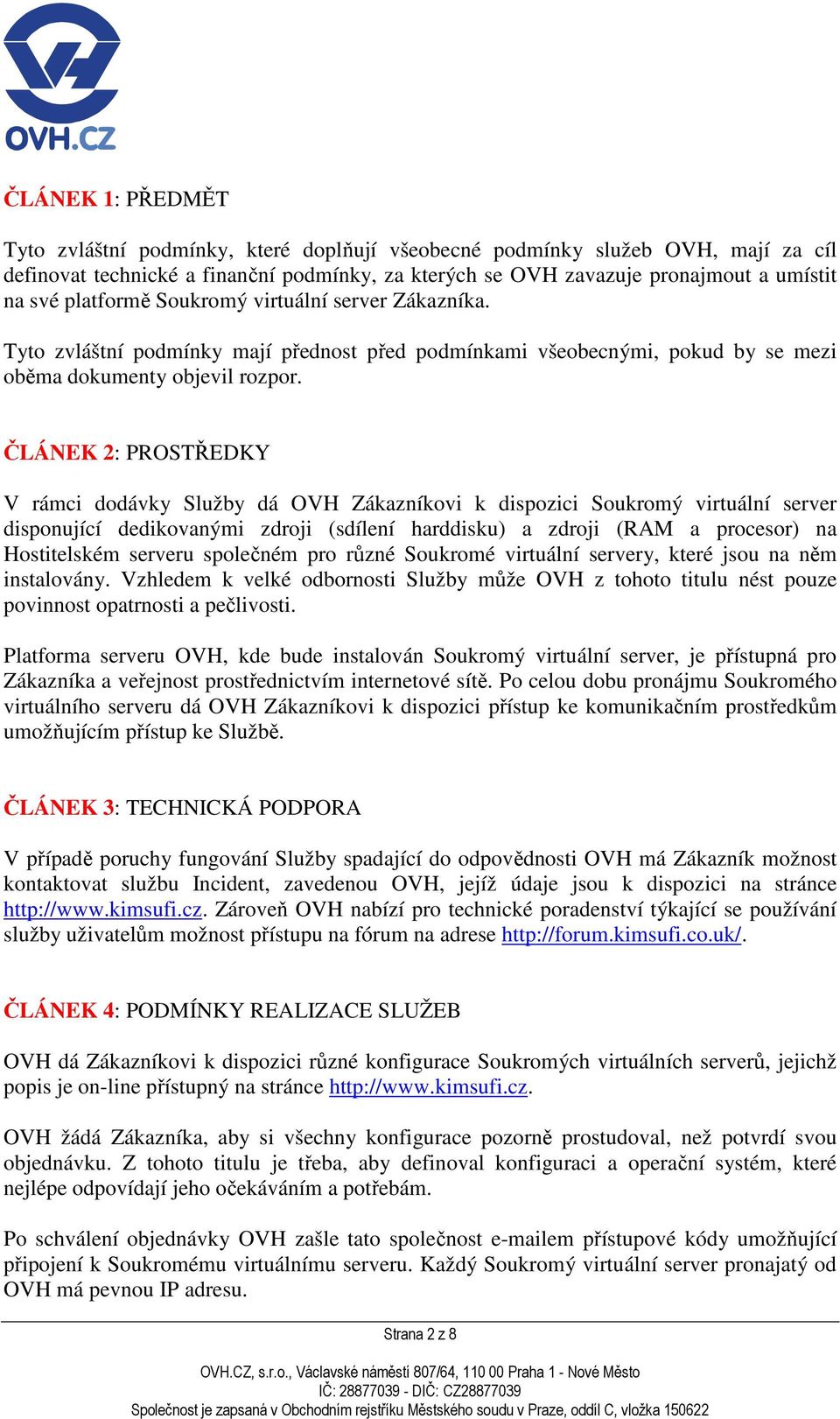 ČLÁNEK 2: PROSTŘEDKY V rámci dodávky Služby dá OVH Zákazníkovi k dispozici Soukromý virtuální server disponující dedikovanými zdroji (sdílení harddisku) a zdroji (RAM a procesor) na Hostitelském