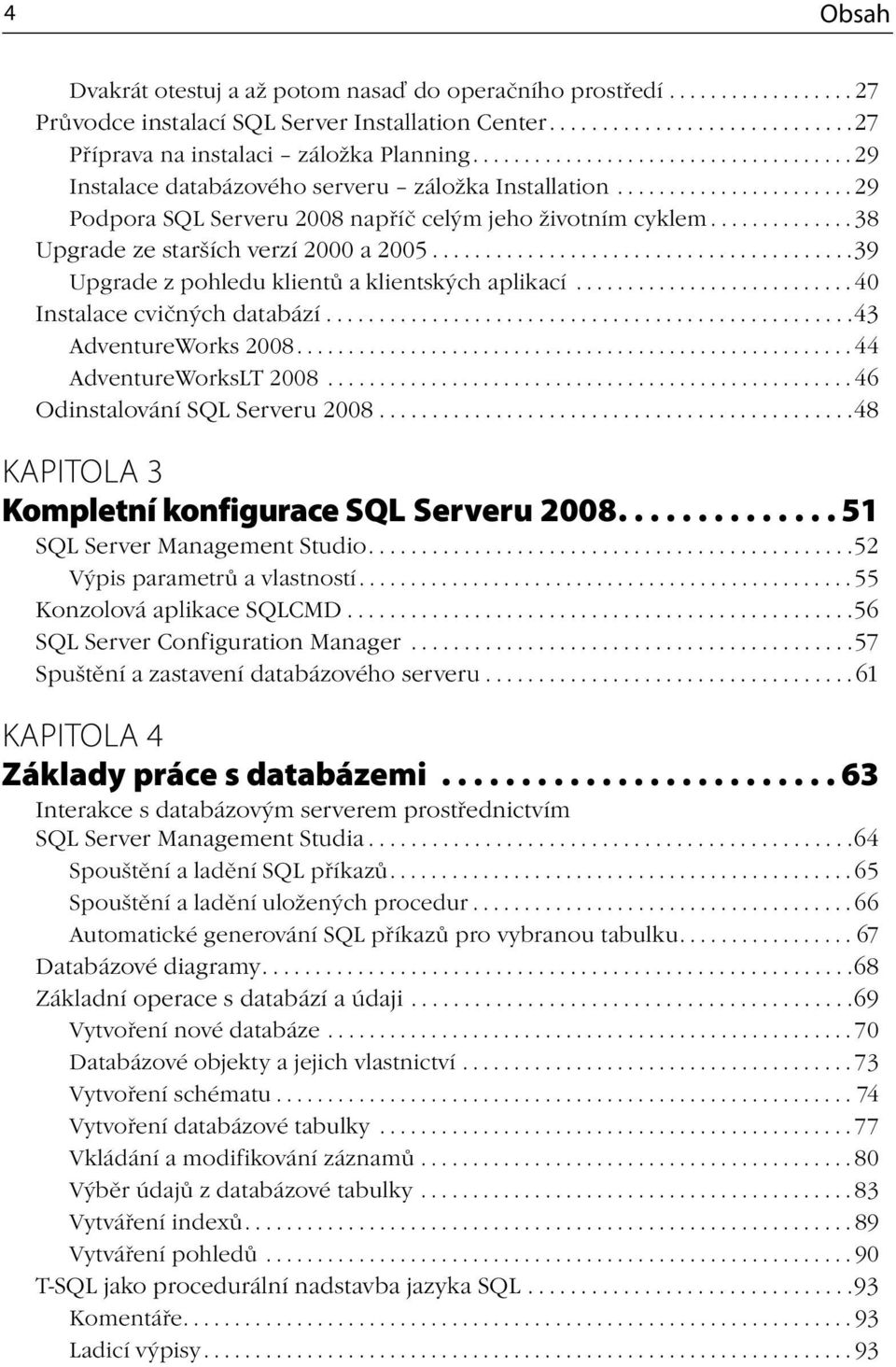 ............. 38 Upgrade ze starších verzí 2000 a 2005........................................39 Upgrade z pohledu klientů a klientských aplikací........................... 40 Instalace cvičných databází.