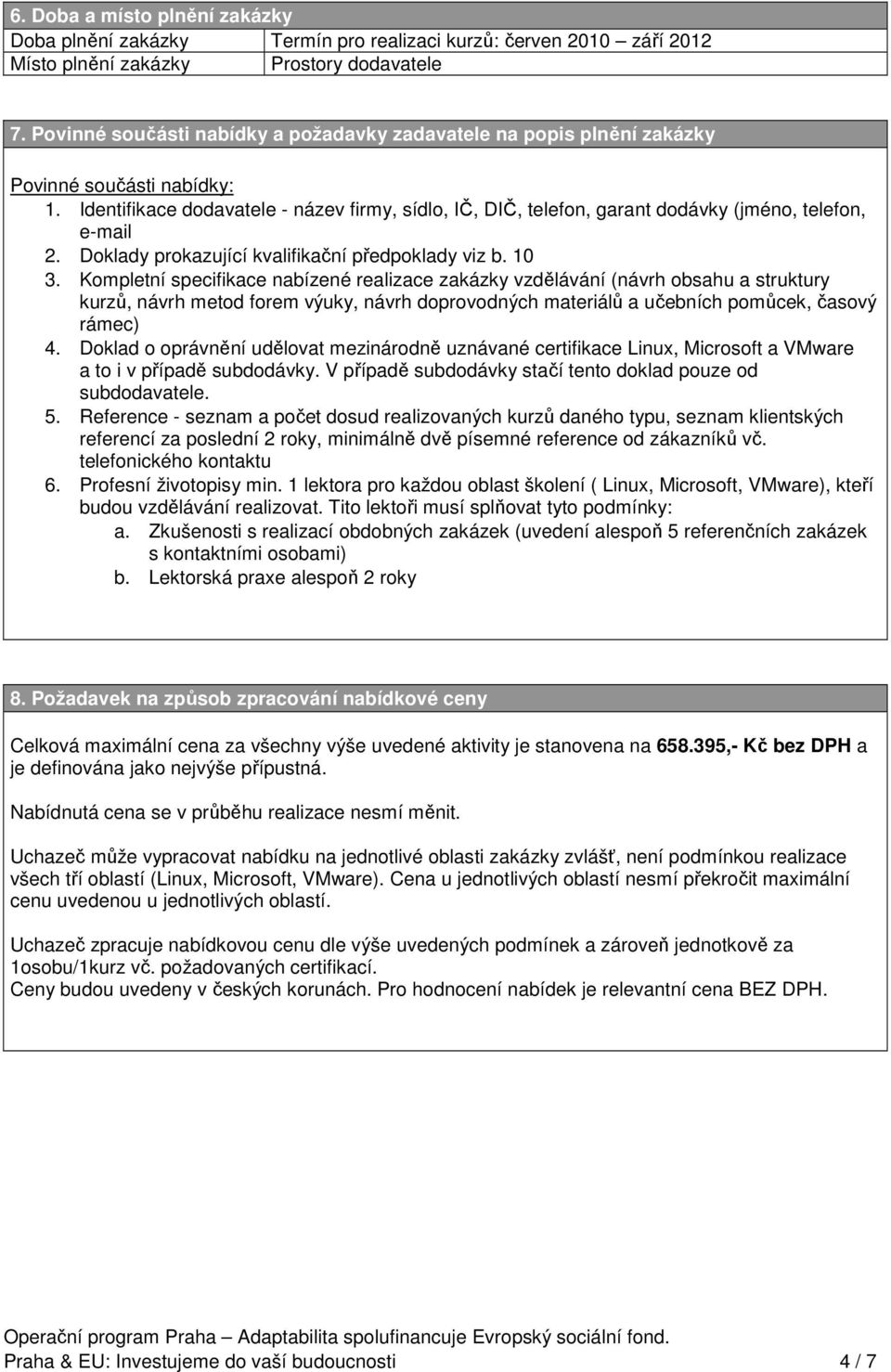 Identifikace dodavatele - název firmy, sídlo, IČ, DIČ, telefon, garant dodávky (jméno, telefon, e-mail 2. Doklady prokazující kvalifikační předpoklady viz b. 10 3.