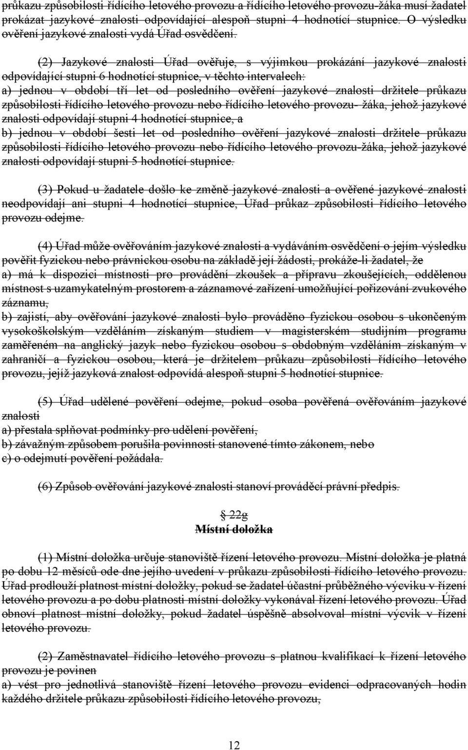 (2) Jazykové znalosti Úřad ověřuje, s výjimkou prokázání jazykové znalosti odpovídající stupni 6 hodnotící stupnice, v těchto intervalech: a) jednou v období tří let od posledního ověření jazykové