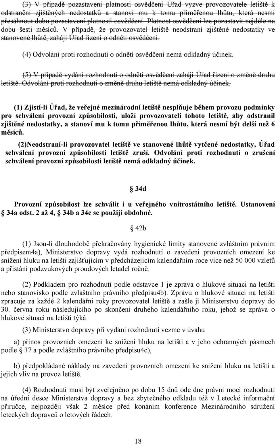 V případě, že provozovatel letiště neodstraní zjištěné nedostatky ve stanovené lhůtě, zahájí Úřad řízení o odnětí osvědčení. (4) Odvolání proti rozhodnutí o odnětí osvědčení nemá odkladný účinek.