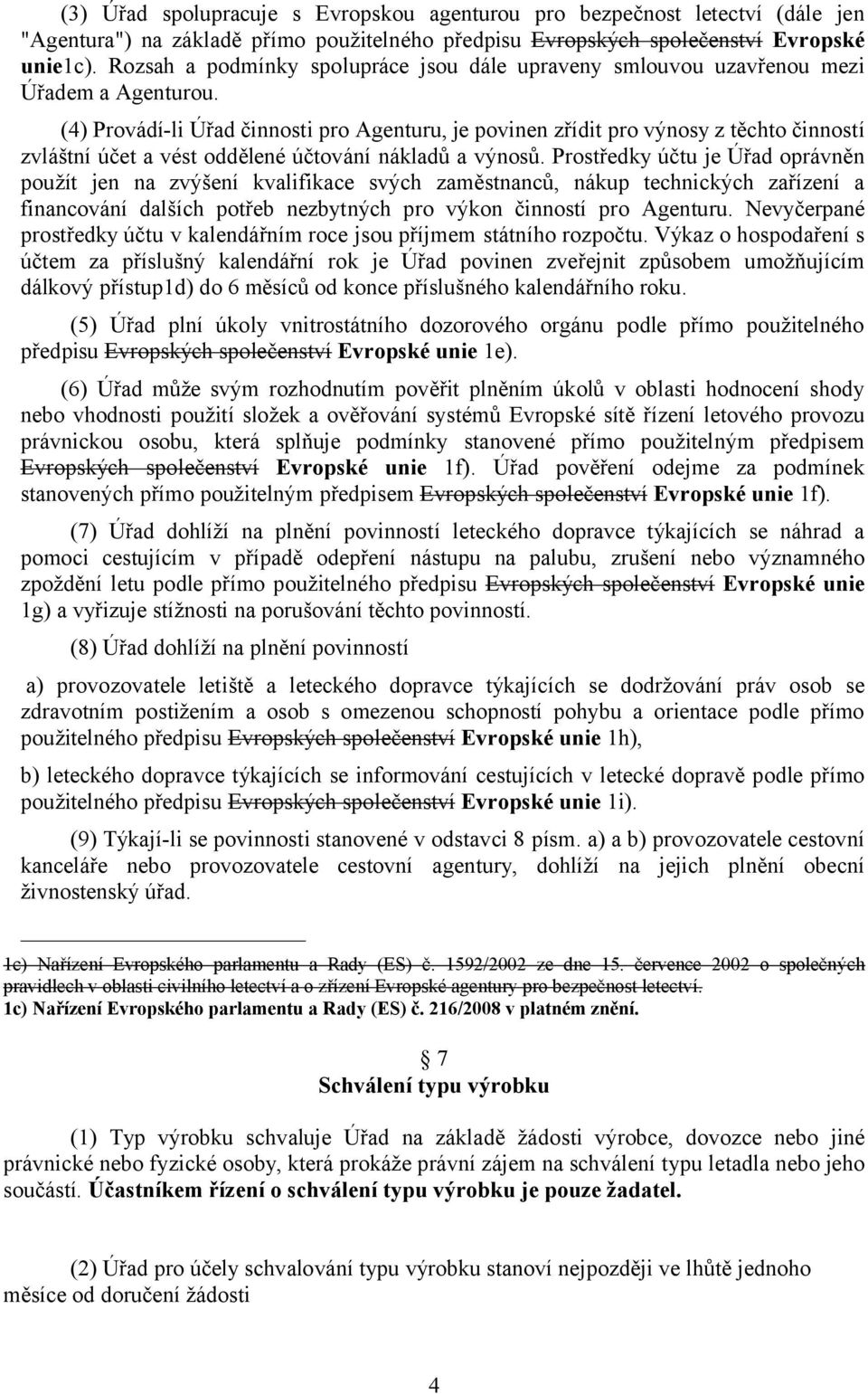 (4) Provádí-li Úřad činnosti pro Agenturu, je povinen zřídit pro výnosy z těchto činností zvláštní účet a vést oddělené účtování nákladů a výnosů.