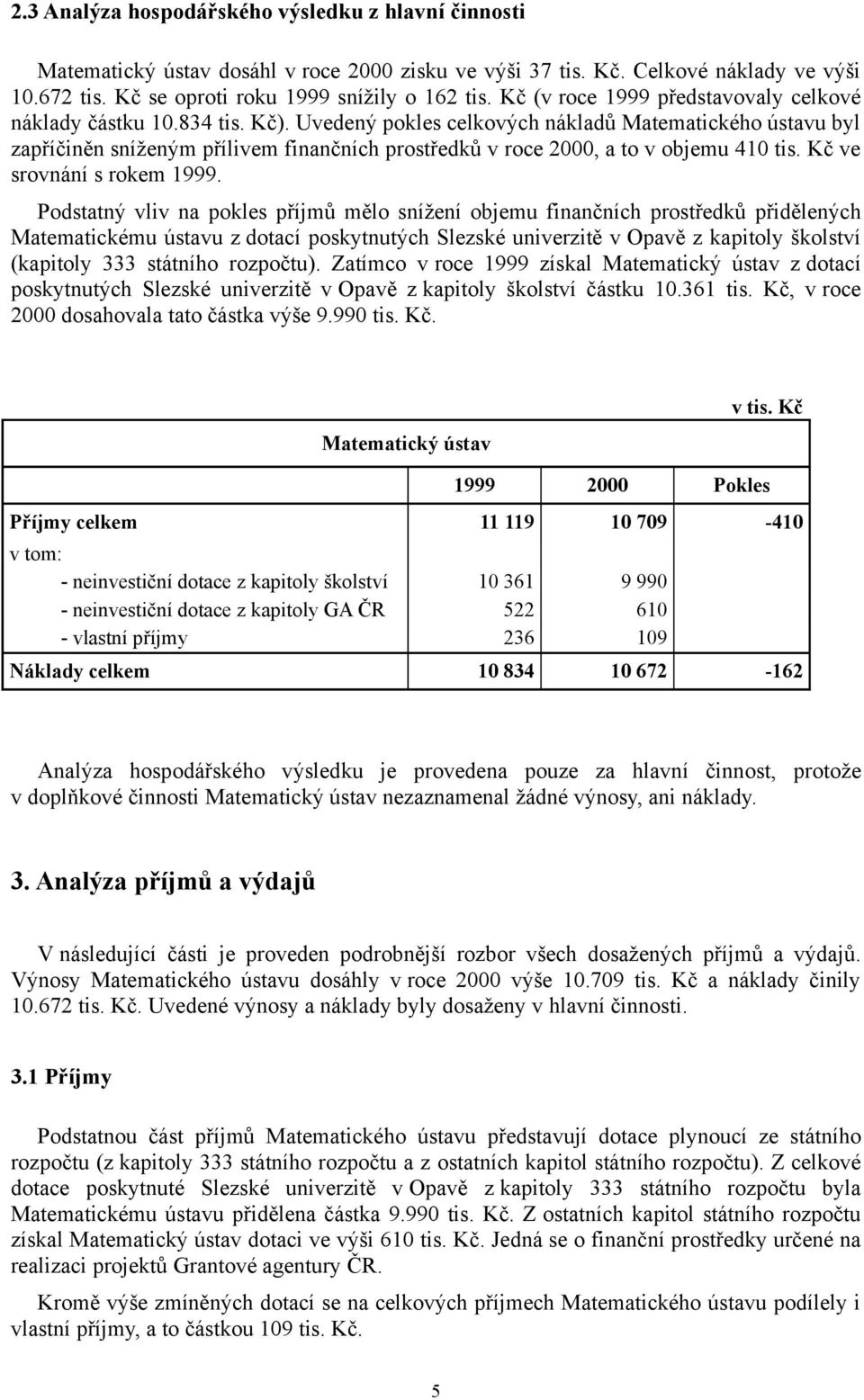 Uvedený pokles celkových nákladů Matematického ústavu byl zapříčiněn sníženým přílivem finančních prostředků v roce 2000, a to v objemu 410 tis. Kč ve srovnání s rokem 1999.