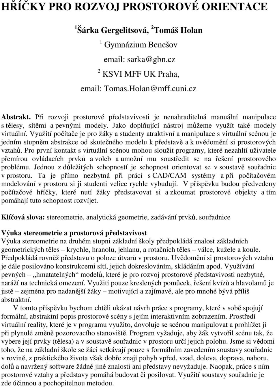 Využití počítače je pro žáky a studenty atraktivní a manipulace s virtuální scénou je jedním stupněm abstrakce od skutečného modelu k představě a k uvědomění si prostorových vztahů.