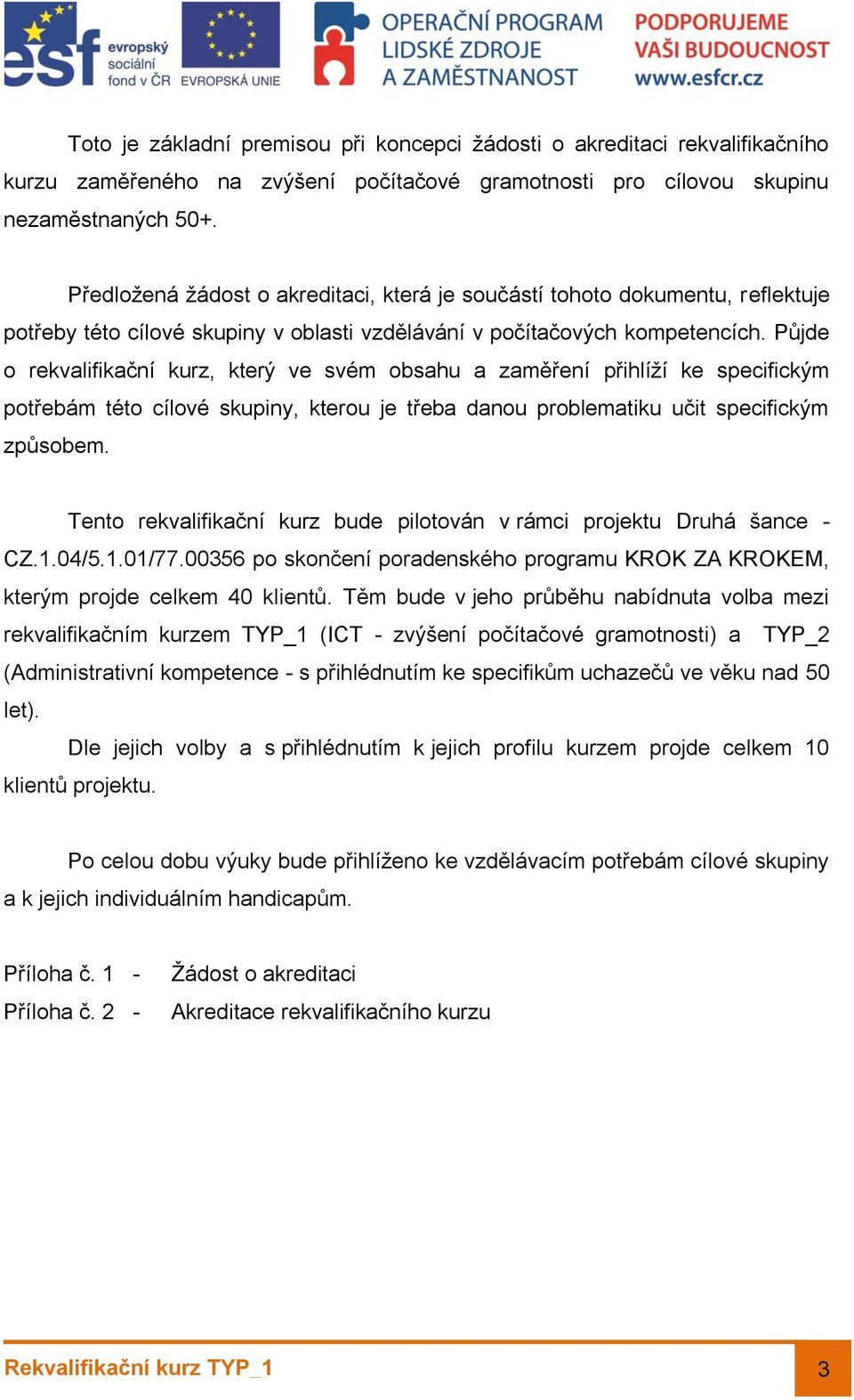 Půjde o rekvalifikační kurz, který ve svém obsahu a zaměření přihlíží ke specifickým potřebám této cílové skupiny, kterou je třeba danou problematiku učit specifickým způsobem.