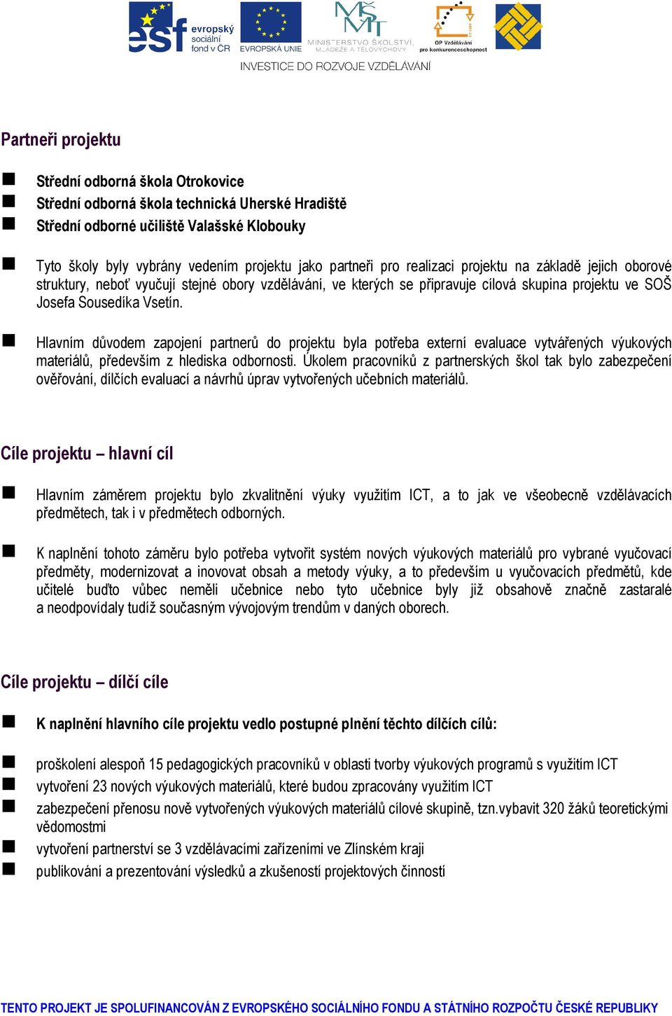 Hlavním důvodem zapojení partnerů do projektu byla potřeba externí evaluace vytvářených výukových materiálů, především z hlediska odbornosti.