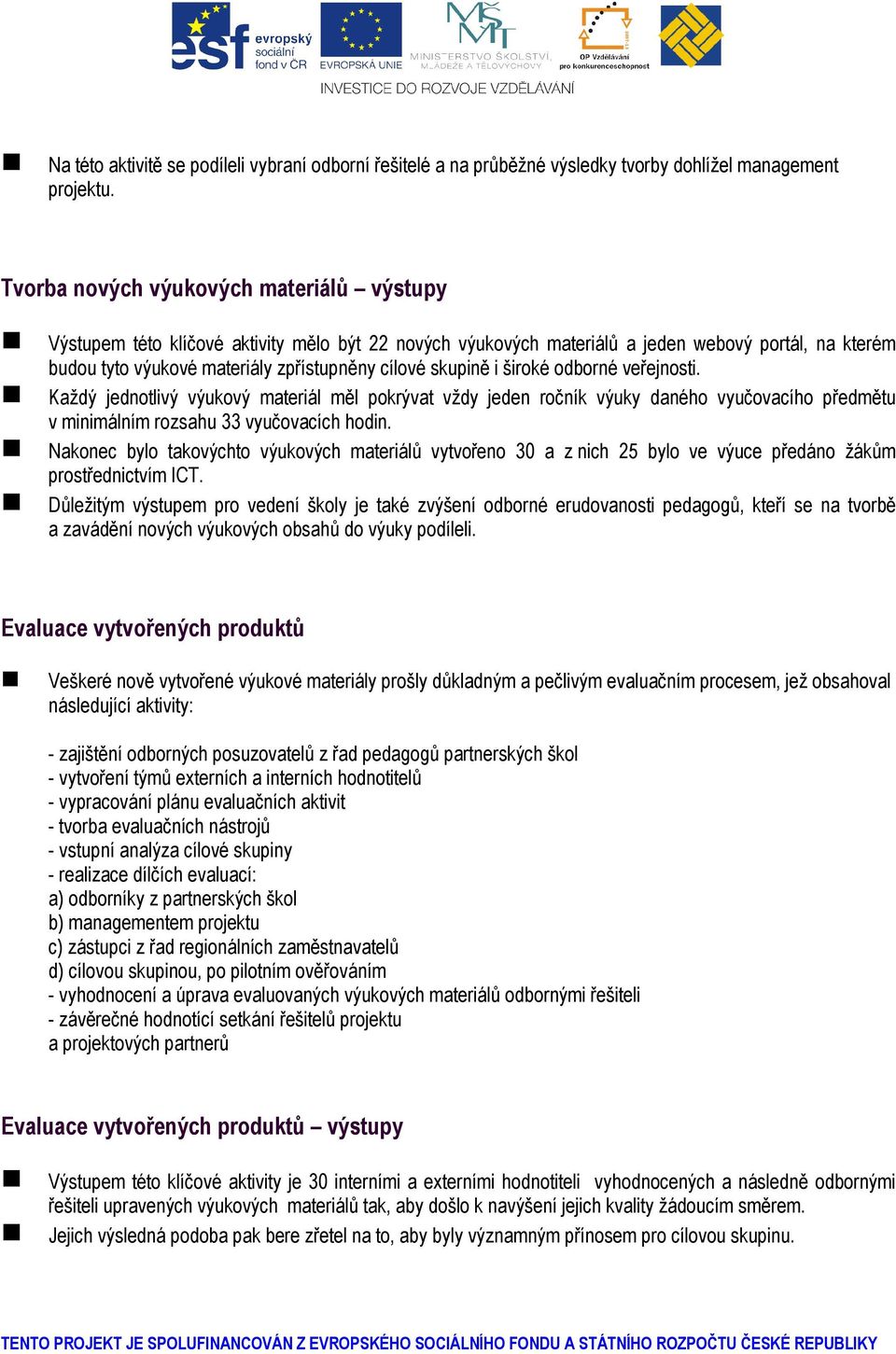 skupině i široké odborné veřejnosti. Každý jednotlivý výukový materiál měl pokrývat vždy jeden ročník výuky daného vyučovacího předmětu v minimálním rozsahu 33 vyučovacích hodin.