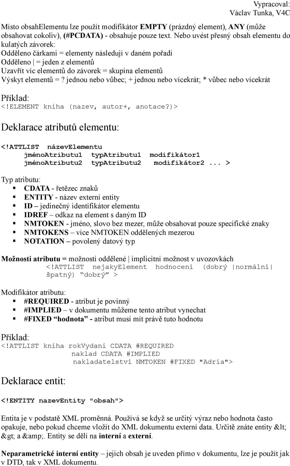 elementů =? jednou nebo vůbec; + jednou nebo vícekrát; * vůbec nebo vícekrát <!ELEMENT kniha (nazev, autor+, anotace?)> Deklarace atributů elementu: <!