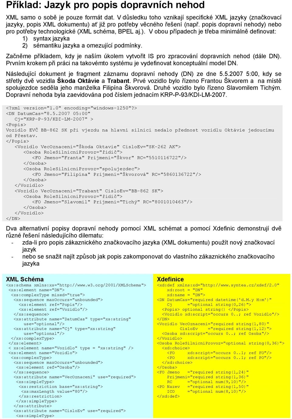 popis dopravní nehody) nebo pro potřeby technologické (XML schéma, BPEL aj.). V obou případech je třeba minimálně definovat: 1) syntax jazyka 2) sémantiku jazyka a omezující podmínky.