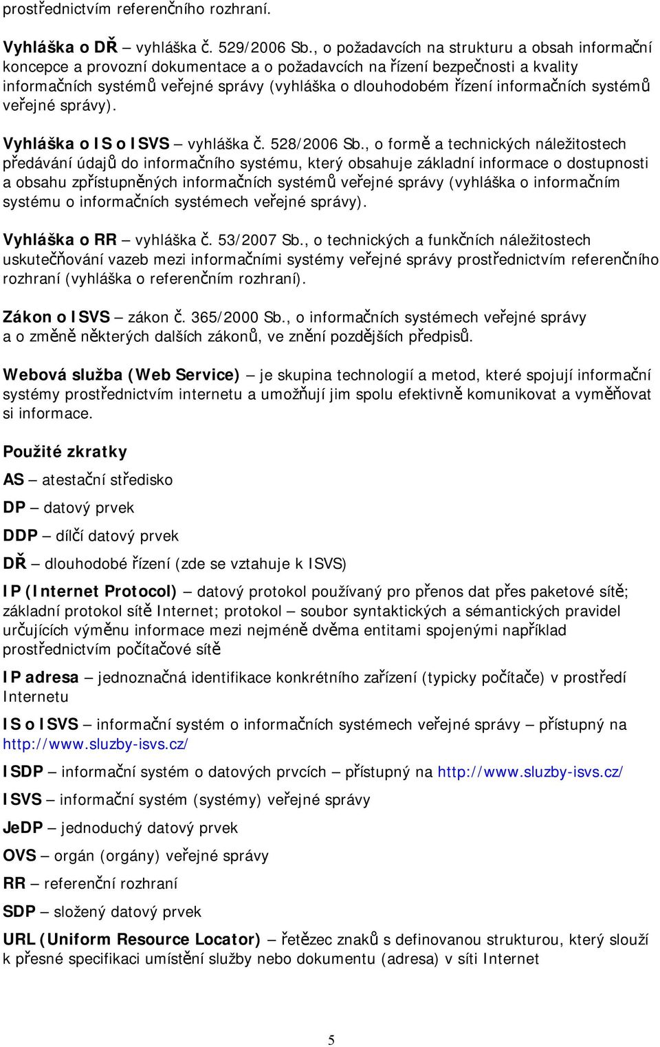 informačních systémů veřejné správy). Vyhláška o IS o ISVS vyhláška č. 528/2006 Sb.