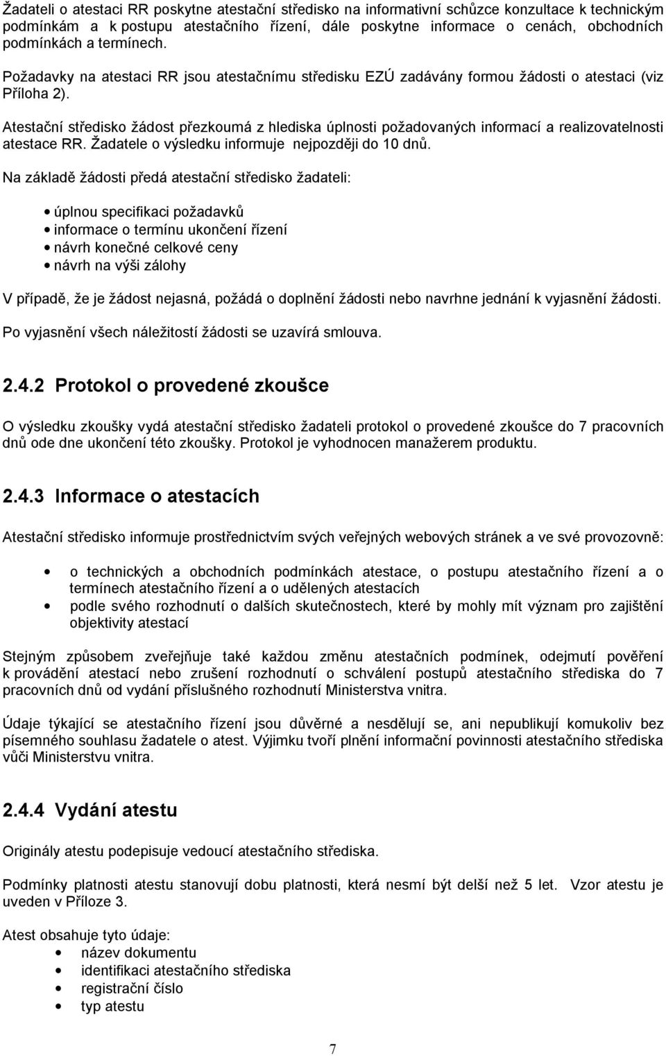 Atestační středisko žádost přezkoumá z hlediska úplnosti požadovaných informací a realizovatelnosti atestace RR. Žadatele o výsledku informuje nejpozději do 10 dnů.