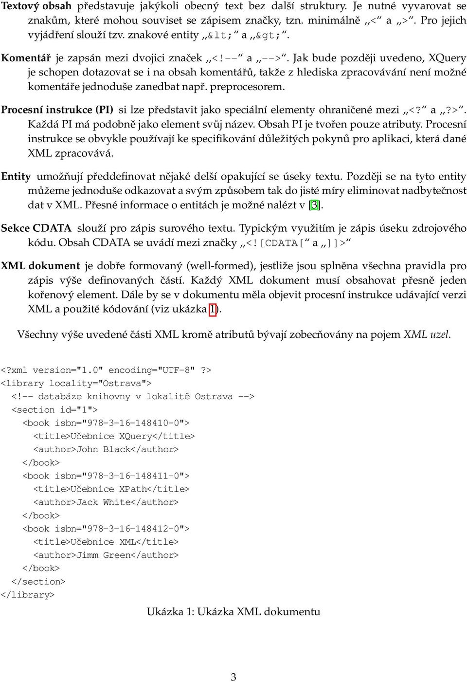 Jak bude později uvedeno, XQuery je schopen dotazovat se i na obsah komentářů, takže z hlediska zpracovávání není možné komentáře jednoduše zanedbat např. preprocesorem.