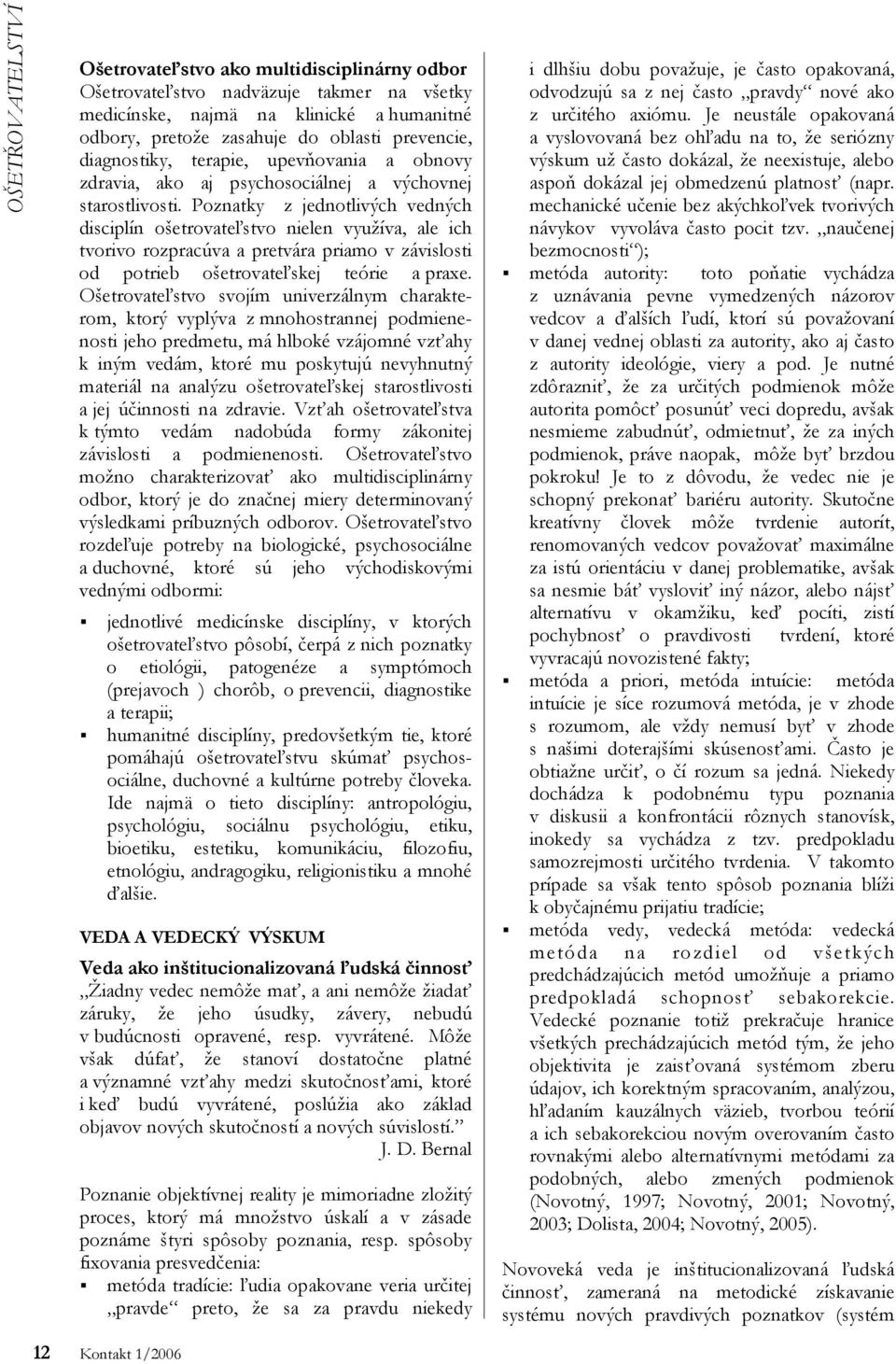 Poznatky z jednotlivých vedných disciplín ošetrovateľstvo nielen využíva, ale ich tvorivo rozpracúva a pretvára priamo v závislosti od potrieb ošetrovateľskej teórie a praxe.