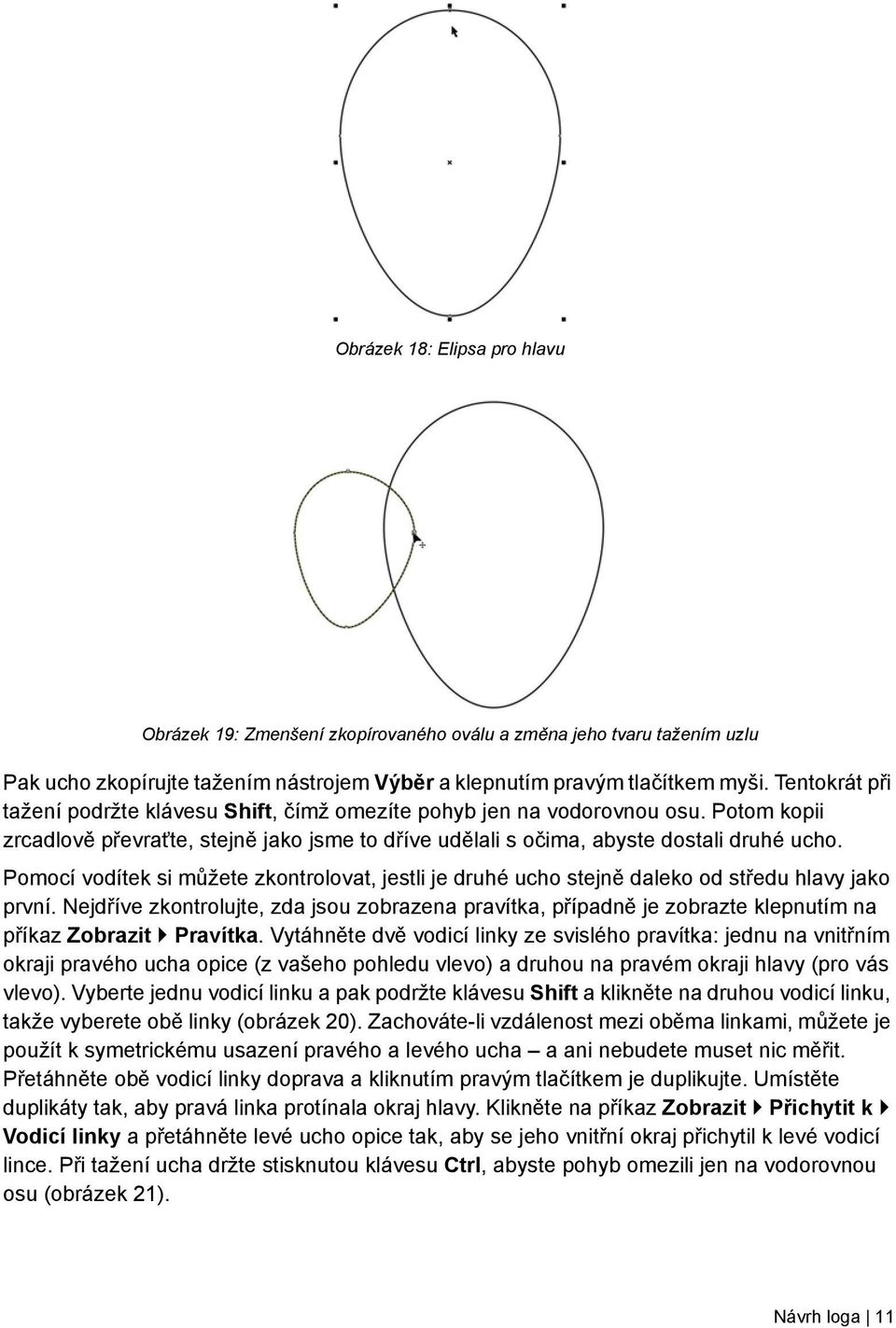 Pomocí vodítek si můžete zkontrolovat, jestli je druhé ucho stejně daleko od středu hlavy jako první.